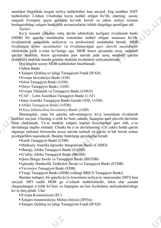 a taraqqiyot banki guruhi (idb, iadb) · afrika taraqqiyot banki (afdb) · osiyo infratuzilma investitsiya banki (aiib) shuningdek, yana bir qancha sub-mintaqaviy ko‘p tomonlama rivojlanish banklari mavjud. ularning a‘zolik ko‘lami, odatda, faqatgina qarz oluvchi davlatlar bilan cheklanadi. ya‘ni banklar xalqaro kapital bozorlaridan qarz olib, a‘zo davlatlarga taqdim etishadi. chunki bu a‘zo davlatlarning o‘zi yakka holda qarzni olganiga nisbatan birmuncha arzon narxda tushadi va qarzni to‘lab berish uchun javobgarlikni taqsimlaydi. bunday banklarga quyidagilar kiradi: · karib taraqqiyot banki (cdb) · markaziy amerika iqtisodiy integratsion banki (cabei) · sharqiy afrika taraqqiyot banki (eadb) · g‘arbiy afrika taraqqiyot banki (boad) · qora dengiz savdo va taraqqiyot banki (bstdb) · iqtisodiy hamkorlik tashkiloti savdo va taraqqiyot banki (etdb) · yevrosiyo taraqqiyot banki (edb) · yangi taraqqiyot banki (ndb) (oldingi brics taraqqiyot banki) bundan tashqari, bir qancha ko‘p tomonlama moliyaviy muassasalar (mfi) ham mavjud. mfi xuddi mdb ga o‘xshash tashkilotlardir, lekin ular yanada chegaralangan a‘zolik …