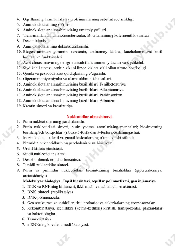 inokislotalar almashinuvining buzilishlari. fenilketonuriya 16. aminokislotalar almashinuvining buzilishlari. alkaptonuriya 17. aminokislotalar almashinuvining buzilishlari. parkinsonizm 18. aminokislotalar almashinuvining buzilishlari. albinizm 19. kreatin sintezi va kreatinuriya nukleotidlar almashinuvi. 1. purin nukleotidlarining parchalanishi. 2. purin nukleotidlari sintezi, purin yadrosi atomlarining manbalari; biosintezning boshlang‘ich bosqichlari (riboza-5-fosfatdan 5-fosforibozilamingacha). 3. inozin kislota - adenil va guanil kislotalarning o‘tmishdoshi sifatida. 4. pirimidin nukleotidlarining parchalanishi va biosintezi. 5. uridil kislota biosintezi. 6. sitidil nukleotidlar sintezi. 7. dezoksiribonukleotidlar biosintezi. 8. timidil nukleotidlar sintezi. 9. purin va pirimidin nukleotidlari biosintezining buzilishlari (giperurikemiya, oratatsiduriya) molekulyar biologiya. oqsil biosintezi, oqsillar polimorfizmi, gen injeneriya. 1. dnk va rnkning birlamchi, ikkilamchi va uchlamchi strukturasi. 1. dnk sintezi (replikatsiya) 1. dnk-polimerazalar 1. gen strukturasi va tashkillanishi: prokariot va eukariotlarning xromosomalari. 1. rekombinatsiya, izchillikni (ketma-ketlikni) kiritish, transpozonlar, plazmidalar va bakteriofaglar. 1. transkriptsiya. 1. mrnkning kovalent modifikatsiyasi. 1. genetik kod. 1. oqsil sintezlovchi tizimning asosiy komponentlari. 1. ribosomalarda polipeptid zanjirining sintezi. 1. polipeptid zanjirining posttranslyatsion modifikatsiyasi. 1. …