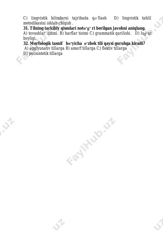 ada qo‘llash d) lingvistik tahlil metodikasini ishlab chiqish . 31. tilning tarkibiy qismlari noto„g„ ri berilgan javobni aniqlang. a) tovushlar tizimi. b) harflar tizimi c) grammatik qurilishi. d) lug‘at boyligi. 32. morfologik tasnif bo„yicha o„zbek tili qaysi guruhga kiradi? a) agglyunativ tillarga b) amorf tillarga c) flektiv tillarga d) polisintetik tillarga 1. quyidagi tillardan qaysi biri oltoy tillar oilasiga mansub emas? a) yapon tillari tarmog‘i b) barchasi oltoy tillari oilasiga mansub. c) turkiy tillar tarmog‘i d) eron tillari tarmog‘i 2. qadimgi turkiy til qaysi davrlargacha qo„llangan? a) x asrgacha b) xv asrgacha c) viii asrgacha d) xiv asrgacha 3. olimlarning hisob-kitobiga ko„ra yer yuzida nechta til mavjud? a) 2000 dan ortiq b) 2000 ga yaqin c) 3000 dan ortiq d) 3000 ga yaqin 4. qanday til o„lik til hisoblanadi? a) jamiyatdan uzilgan til b) o‘z yozuviga ega bo‘lmagan til c) insonlarning aloqasiga xizmat qilmaydigan til d) a, c. 5. quyidagi …