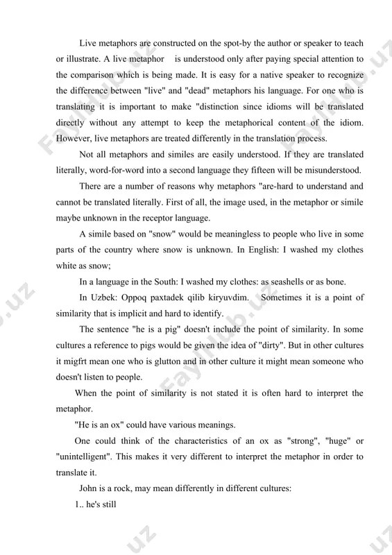 ng "he is a sheep" into a second language could lead to a very wrong meaning if the point of similarity is not made clear. the translator must give careful consideration' whenever a metaphor is found in the source text. the first step towards adequate translation of a metaphor is to determine whether the comparison is a live metaphor or simile or whether it is simply a dead figure. if the words which are figurative are simply an idiom, i.e. a, dead metaphor, then the meaning can be translated directly, i.e. nonfigurative. if the comparison is a "live" metaphor, man the first task of the translator is to analyze the metaphor carefully. it can-be very helpful to write down. the aim of the translator is to avoid wrong zero meaning. in the sentence "the rod is a snake" "snake" means smth like "crooked". if the "snake" means something like "crooked". …