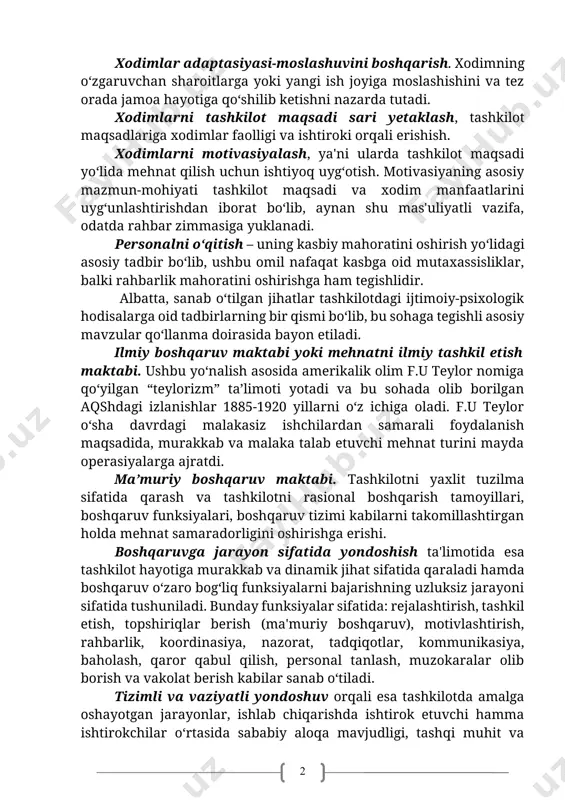 n sharoitlarga yoki yangi ish joyiga moslashishini va tez orada jamoa hayotiga qoʻshilib ketishni nazarda tutadi. xodimlarni tashkilot maqsadi sari yetaklash, tashkilot maqsadlariga xodimlar faolligi va ishtiroki orqali erishish. xodimlarni motivasiyalash, ya'ni ularda tashkilot maqsadi yoʻlida mehnat qilish uchun ishtiyoq uygʻotish. motivasiyaning asosiy mazmun-mohiyati tashkilot maqsadi va xodim manfaatlarini uygʻunlashtirishdan iborat boʻlib, aynan shu mas'uliyatli vazifa, odatda rahbar zimmasiga yuklanadi. personalni oʻqitish – uning kasbiy mahoratini oshirish yoʻlidagi asosiy tadbir boʻlib, ushbu omil nafaqat kasbga oid mutaxassisliklar, balki rahbarlik mahoratini oshirishga ham tegishlidir. albatta, sanab oʻtilgan jihatlar tashkilotdagi ijtimoiy-psixologik hodisalarga oid tadbirlarning bir qismi boʻlib, bu sohaga tegishli asosiy mavzular qoʻllanma doirasida bayon etiladi. ilmiy boshqaruv maktabi yoki mehnatni ilmiy tashkil etish maktabi. ushbu yoʻnalish asosida amerikalik olim f.u teylor nomiga qoʻyilgan “teylorizm” ta’limoti yotadi va bu sohada olib borilgan aqshdagi izlanishlar 1885-1920 yillarni oʻz ichiga oladi. f.u teylor oʻsha davrdagi malakasiz ishchilardan samarali foydalanish maqsadida, murakkab va malaka talab …