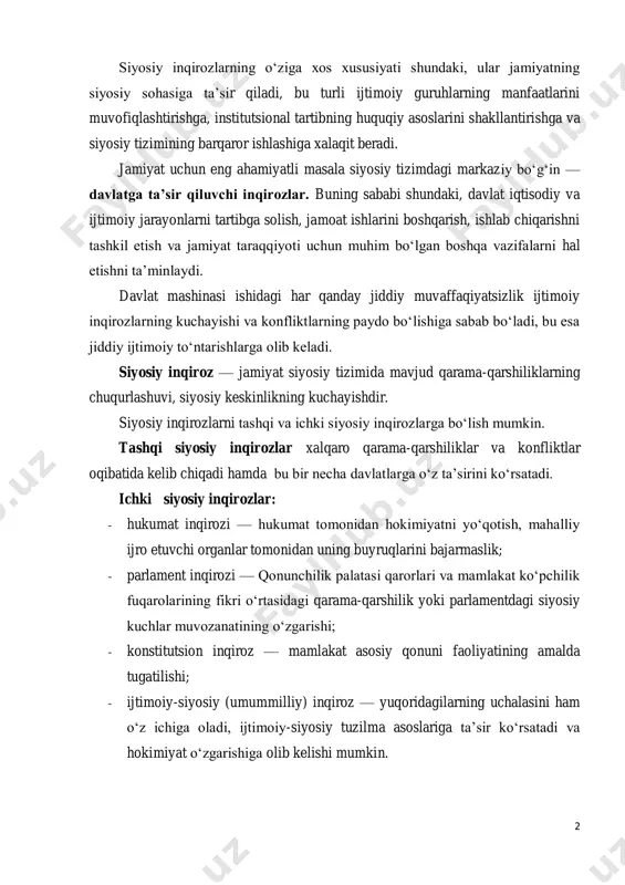 aziy bo‘g‘in — davlatga ta’sir qiluvchi inqirozlar. buning sababi shundaki, davlat iqtisodiy va ijtimoiy jarayonlarni tartibga solish, jamoat ishlarini boshqarish, ishlab chiqarishni tashkil etish va jamiyat taraqqiyoti uchun muhim bo‘lgan boshqa vazifalarni hal etishni ta’minlaydi. davlat mashinasi ishidagi har qanday jiddiy muvaffaqiyatsizlik ijtimoiy inqirozlarning kuchayishi va konfliktlarning paydo bo‘lishiga sabab bo‘ladi, bu esa jiddiy ijtimoiy to‘ntarishlarga olib keladi. siyosiy inqiroz — jamiyat siyosiy tizimida mavjud qarama-qarshiliklarning chuqurlashuvi, siyosiy keskinlikning kuchayishdir. siyosiy inqirozlarni tashqi va ichki siyosiy inqirozlarga bo‘lish mumkin. tashqi siyosiy inqirozlar xalqaro qarama-qarshiliklar va konfliktlar oqibatida kelib chiqadi hamda bu bir necha davlatlarga o‘z ta’sirini ko‘rsatadi. ichki siyosiy inqirozlar: - hukumat inqirozi — hukumat tomonidan hokimiyatni yo‘qotish, mahalliy ijro etuvchi organlar tomonidan uning buyruqlarini bajarmaslik; - parlament inqirozi — qonunchilik palatasi qarorlari va mamlakat ko‘pchilik fuqarolarining fikri o‘rtasidagi qarama-qarshilik yoki parlamentdagi siyosiy kuchlar muvozanatining o‘zgarishi; - konstitutsion inqiroz — mamlakat asosiy qonuni faoliyatining amalda tugatilishi; - ijtimoiy-siyosiy (umummilliy) inqiroz …