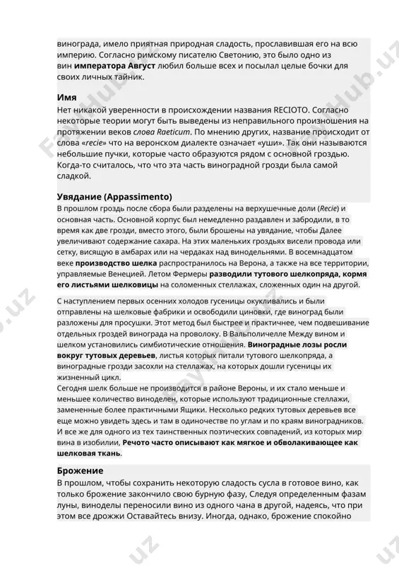 азвания recioto. согласно некоторые теории могут быть выведены из неправильного произношения на протяжении веков слова raeticum. по мнению других, название происходит от слова «recie» что на веронском диалекте означает «уши». так они называются небольшие пучки, которые часто образуются рядом с основной гроздью. когда-то считалось, что что эта часть виноградной грозди была самой сладкой. увядание (appassimento) в прошлом гроздь после сбора были разделены на верхушечные доли (recie) и основная часть. основной корпус был немедленно раздавлен и забродили, в то время как две грозди, вместо этого, были брошены на увядание, чтобы далее увеличивают содержание сахара. на этих маленьких гроздьях висели провода или сетку, висящую в амбарах или на чердаках над винодельнями. в восемнадцатом веке производство шелка распространилось на верона, а также на все территории, управляемые венецией. летом фермеры разводили тутового шелкопряда, кормя его листьями шелковицы на соломенных стеллажах, сложенных один на другой. с наступлением первых осенних холодов гусеницы окукливались и были отправлены …