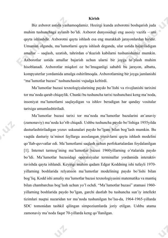 ekt tizimlari nuqtai nazaridan tor ma’noda tushunilgan bo’lsa-da, 1964-1965-yillarda sdc tomonidan tashkil qilingan simpoziumlarda joriy etilgan. ushbu atama zamonaviy ma’noda faqat 70-yillarda keng qo’llanilgan. 1. ma’lumot bazasi tushunchasi bugungi dunyoda ma’lumotlar har xil va keng tarqalgan. ma’lumotlar bazasi ma’lumotlarni saqlash va boshqarishning eng yaxshi usuli hisoblanadi. ma’lumotlar bazalari ma’lumotlarni doimiy ravishda va xavfsiz tarzda almashishni ta’minlaydi. ma’lumotlar nafaqat keng yoyilgan va keng tarqalgan hamdir. bu tashkilotlarning yashashi va rivojlanishi uchun ham zarurdir. masalan, otm o’zining professor-o’qituvchilari, fakultetlari, tegishli yo’nalishlari va mutaxassisliklari hamda talabalari haqida hech qanday ma’lumotga ega bo’lmasdan turib rivojlanishi mumkinmi, degan savolni o’rtaga qo’yib ko’raylik. barcha otmlar ushbu turdagi ma’lumotlarni saqlashlari kerak. muhim ahamiyatga ega bo’lganidek, ular kerak bo’lganda qaror qabul qiluvchilar uchun ma’lumotlarga ega bo’lishlari kerak. ishonch bilan aytish mumkinki, otmning barcha axborot tizimlarining maqsadi ularga axborotni tashkiliy manba sifatida ishlatishga yordam berishdir. ushbu tizimlarning barchasida ma’lumotlarni yig’ish, saqlash, umumlashtirish, boshqarish va tarqatish turadi. ma’lumotlar bazasi – …