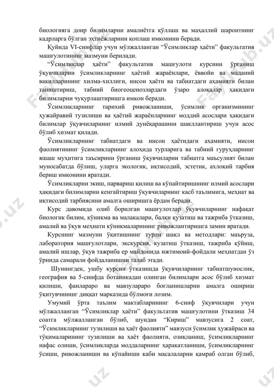 ўйиш, амалий ишлар, ўқув тажриба ер майдонида ижтимоий-фойдали меҳнатдан ўз ўрнида самарали фойдаланишни талаб этади. шунингдек, ушбу курсни ўтказишда ўқувчиларнинг табиатшунослик, география ва 5-синфда ботаникадан олинган билимлари асос бўлиб хизмат қилиши, фанлараро ва мавзулараро боғланишларни амалга ошириш ўқитувчининг диққат марказида бўлмоғи лозим. умумий ўрта таълим мактабларининг 6-синф ўқувчилари учун мўлжалланган “ўсимликлар ҳаёти” факультатив машғулотини ўтказиш 34 соатга мўлжалланган бўлиб, шундан “кириш” мавзусига 2 соат, “ўсимликларнинг тузилиши ва ҳаёт фаолияти” мавзуси ўсимлик ҳужайраси ва тўқималарининг тузилиши ва ҳаёт фаолияти, озиқланиш, ўсимликларнинг нафас олиши, ўсимликларда моддаларнинг ҳаракатланиши, ўсимликларнинг ўсиши, ривожланиши ва кўпайиши каби масалаларни қамраб олган бўлиб, уларни ўрганишга 20 соат, “ўсимликларнинг хилма-хиллиги. уларнинг яшаш муҳитига мослашганлиги” мавзуси ўсимликлар оламининг хилма-хиллиги, табиий гуруҳларда ўсимликларнинг ҳаёти каби масалаларни мужассамлаштириб уни ўрганишга 12 соат вақт ажратилган. ушбу мавзуларни машғулотларга қуйидагича тақсимлаш тавсия этилади. “ўсимликлар ҳаёти” факультатив машғулотининг намунавий режаси. машғулот n мавзу лаборатория машғулоти 1. i. кириш (2 соат, шундан 1соат экскурсия) 2. 1-экскурсия. …
