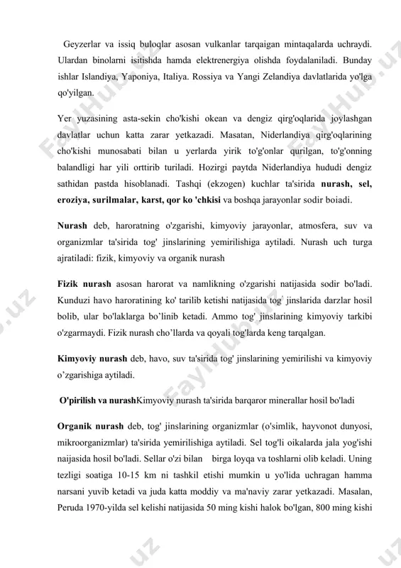 0-15 km ni tashkil etishi mumkin u yo'lida uchragan hamma narsani yuvib ketadi va juda katta moddiy va ma'naviy zarar yetkazadi. masalan, peruda 1970-yilda sel kelishi natijasida 50 ming kishi halok bo'lgan, 800 ming kishi boshpanasiz qolgan bir qancha shahar vayronaga aylangan. sel hodisasi o'rta osiyoda, kavkazda, qrimda. yevropa va amerikada ko'proq sodir bo'ladi (3-rasm). eroziya (lotincha "erosio" -yeyilish, yuvilish) deb tog' jinslarining oqar suvlar ta'sirida yuvilishiga aytiladi. karst, qirg’oqlarning yemirilishi va surilma eroziya yuzalama va chiziqli turlarga bo'linadi. yuzalama eroziya jarayoni tog' yonbag’irlarida keng tarqalib,uning oqibatida tog’ yonbag'irlaridagi jinslar yuvilib, pastga tushadi. yumshoq jinslardan tashkil topgan qiya joylarda yuvilish natijasida jarlar vujudga keladi. chiziqli eroziya daryo eroziyasi deb ham ataladi. buning natijasida daryo o’zanlari va qirg'oqlari yuviladi.daryo qirg'oqlarining yuvilishi xorazm va qoraqalpog'istonda "deygish" deb ataladi. amudaryo 1925-yilda sobiq to'rtko'l shahriga yaqin joydan oqib o'tar edi, 1938-yilga kelib amudaryo shaharai yuvib kela boshladi, 1950-yilga kelib esa daryo to'rtko'l shahrini butunlay …