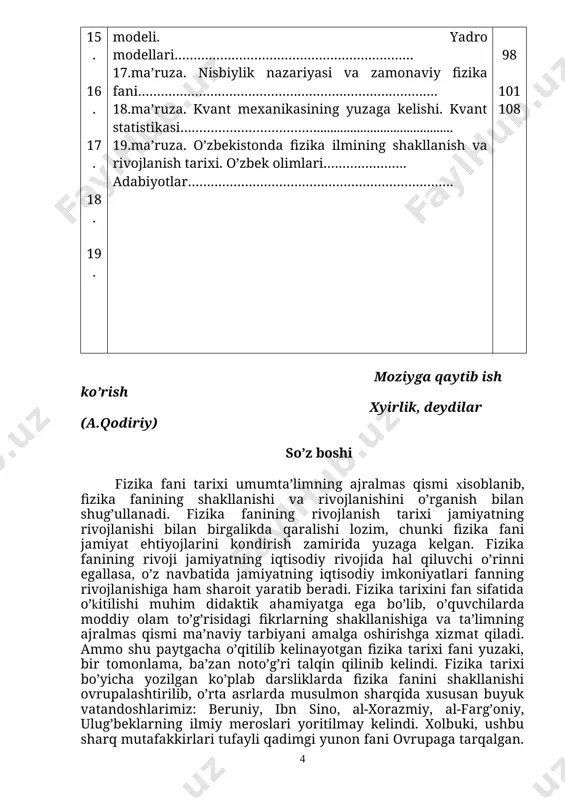 nazariyasi va zamonaviy fizika fani……………………………………………………………………. 18.ma’ruza. kvant mexanikasining yuzaga kelishi. kvant statistikasi………………………………......................................... 19.ma’ruza. o’zbekistonda fizika ilmining shakllanish va rivojlanish tarixi. o’zbek olimlari…………………. adabiyotlar……………………………………………………………. 4 5 8 11 16 22 29 37 46 51 60 65 68 71 80 87 91 96 98 101 108 moziyga qaytib ish ko’rish xyirlik, deydilar (a.qodiriy) so’z boshi fizika fani tarixi umumta’limning ajralmas qismi xisoblanib, fizika fanining shakllanishi va rivojlanishini o’rganish bilan shug’ullanadi. fizika fanining rivojlanish tarixi jamiyatning rivojlanishi bilan birgalikda qaralishi lozim, chunki fizika fani jamiyat ehtiyojlarini kondirish zamirida yuzaga kelgan. fizika fanining rivoji jamiyatning iqtisodiy rivojida hal qiluvchi o’rinni egallasa, o’z navbatida jamiyatning iqtisodiy imkoniyatlari fanning rivojlanishiga ham sharoit yaratib beradi. fizika tarixini fan sifatida o’kitilishi muhim didaktik ahamiyatga ega bo’lib, o’quvchilarda moddiy olam to’g’risidagi fikrlarning shakllanishiga va ta’limning ajralmas qismi ma’naviy tarbiyani amalga oshirishga xizmat qiladi. ammo shu paytgacha o’qitilib kelinayotgan fizika tarixi fani yuzaki, bir tomonlama, ba’zan noto’g’ri talqin qilinib kelindi. …