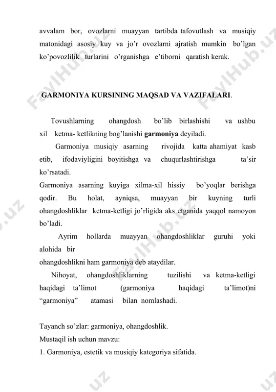 oshlikni ham garmoniya deb ataydilar. nihoyat, ohangdoshliklarning tuzilishi va ketma-ketligi haqidagi ta’limot (garmoniya haqidagi ta’limot)ni “garmoniya” atamasi bilan nomlashadi. tayanch so’zlar: garmoniya, ohangdoshlik. mustaqil ish uchun mavzu: 1. garmoniya, estetik va musiqiy kategoriya sifatida. ovoz harakati. akkordlar joylashuvi va qo’shilishi. akkordlar uch xil bo’ladi: uchtovushlik, septakkordlar va nonakkordlar. uchtovushlik – uchta tovushdan iborat akkord; aksariyat davr va uslublarning musiqasida asosiy o’rin tutadi. uning tovushlari o’z joylashuviga ko’ra, prima, tertsiya, kvinta deb ataladi. musiqiy asarlarda uchtovushliklar kamdan-kam hollarda uch ovozlik ko’rinishda beriladi. odatda, to’rt ovozlik ko’rinishda bayon etiladiki, bu hol amaliyotda keng qo’llaniladi. to’rtovozlik, tabiiyki, inson ovozining to’rt xilga bo’linishi bilan bog’liq: soprano, alьt, tenor, bas. xor jamoasiga xos bo’lgan ushbu ovoz nomlari cholg’u musiqada ham saqlangan bo’lib, yuqori ovozni kuy deb ham ataydilar. to’rtovozlik tuzilish asosiy, ya’ni prima ovozini juftlantirish (ikki marta ishlatish) yo’li bilan hosil qilinadi. bunda juftlanuvchi ovoz yuqorida istalgan ovozda joylashishi mumkin. akkordning yuqori ovozida biron bir …