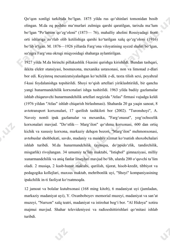 , madaniy va maishiy xizmat koʻrsatish shoxobchalari ishlab turibdi. m.da hunarmandchilik (ayniqsa, doʻppidoʻzlik, tandirchilik, misgarlik) rivojlangan. 34 umumiy taʼlim maktabi, "istiqbol" gimnaziyasi, milliy xunarmandchilik va aniq fanlar litseylari mavjud boʻlib, ularda 200 oʻquvchi taʼlim oladi. 2 musiqa, 2 kasb-hunar maktabi, qurilish, tijorat, hisob-kredit, tibbiyot va pedagogika kollejlari, maxsus maktab, mehribonlik uyi, "shoyi" kompaniyasining ipakchilik in-ti faoliyat koʻrsatmoqda. 12 jamoat va bolalar kutubxonasi (168 ming kitob), 6 madaniyat uyi (jumladan, markaziy madaniyat uyi), y. oxunboboyev memorial muzeyi, madaniyat va sanʼat muzeyi, "nurxon" xalq teatri, madaniyat va istirohat bogʻi bor. "al hidoya" xotira majmui mavjud. shahar televideniyesi va radioeshittirishlari qoʻmitasi ishlab turibdi. m. vodiydagi yirik shaharlar bilan avtomobil yoʻllari orqali bogʻlangan. "margʻilon haqiqati", "turon shoyisi" gaz.lari chiqarilmoqda. shaharda 1037 oʻringa moʻljallangan kasalxonalar, 2 tibbiyot sanitariya qismi, salomatlik markazi, tez tibbiy yordam markazi va boshqa tibbiy muassasalarda 422 vrach, 1599 oʻrta tibbiy xodim xizmat qiladi. "atlaschi" va "turon" stadionlari, 33 sport zali, koʻplab …