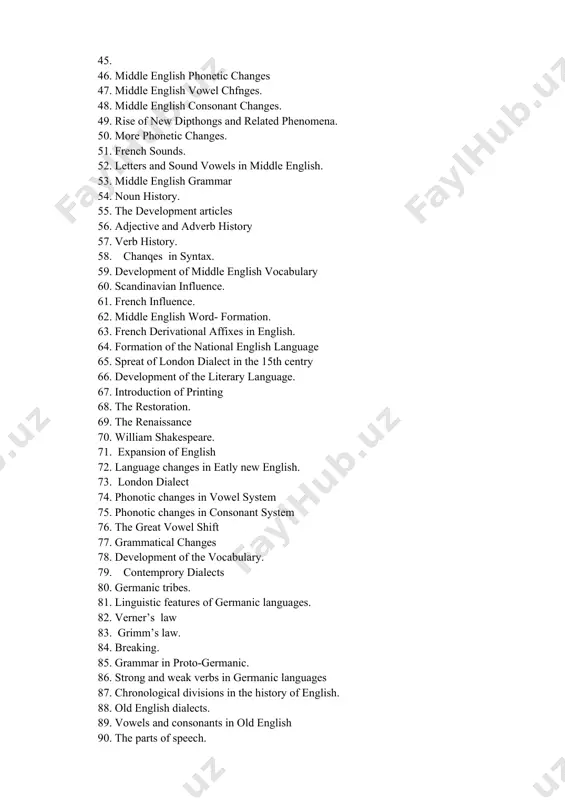 vocabulary 60. scandinavian influence. 61. french influence. 62. middle english word- formation. 63. french derivational affixes in english. 64. formation of the national english language 65. spreat of london dialect in the 15th centry 66. development of the literary language. 67. introduction of printing 68. the restoration. 69. the renaissance 70. william shakespeare. 71. expansion of english 72. language changes in eatly new english. 73. london dialect 74. phonotic changes in vowel system 75. phonotic changes in consonant system 76. the great vowel shift 77. grammatical changes 78. development of the vocabulary. 79. contemprory dialects 80. germanic tribes. 81. linguistic features of germanic languages. 82. verner’s law 83. grimm’s law. 84. breaking. 85. grammar in proto-germanic. 86. strong and weak verbs in germanic languages 87. chronological divisions in the history of english. 88. old english dialects. 89. vowels and consonants in old english 90. the parts of speech. 91. declension …