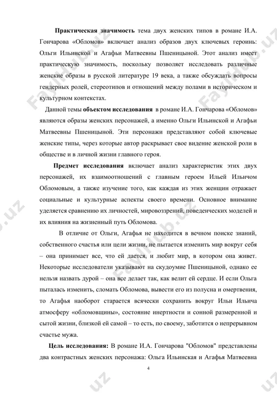 живет. некоторые исследователи указывают на скудоумие пшеницыной, однако ее нельзя назвать дурой – она все делает так, как велит ей сердце. и если ольга пыталась изменить, сломать обломова, вывести его из полусна и омертвения, то агафья наоборот старается всячески сохранить вокруг ильи ильича атмосферу «обломовщины», состояние инертности и сонной размеренной и сытой жизни, близкой ей самой – то есть, по своему, заботится о непрерывном счастье мужа. цель исследования: в романе и.а. гончарова "обломов" представлены два контрастных женских персонажа: ольга ильинская и агафья матвеевна пшеницына. основная цель исследования этих персонажей заключается в анализе и сопоставлении их характеристик, ценностей и роли в жизни главного героя, ильи ильича обломова, а также в понимании того, как каждая из этих женщин отражает определенные идеи и идеалы своего времени. курсовая работа состоит из введения, 3-х глав с соответствующими параграфами, заключения и списка использованной литературы. курсовая работа выполнена на основе государственных стандартов образования республики узбекистан и соответствует …