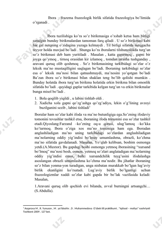 gavdasi qizlik latofati bilan yashnagan chog’da boyvochcha uni ko’z tagiga olib qo’ygan edi (oybek). frazeologizmlarning eng asosiy belgilari sifatida quyidagilarni ko’rsatish mumkin: 1.frazemaning tarkibida ikki yoki undan ortiq leksema qatnashgan bo’ladi. 2.frazema yaxlit bir lug’aviy ma’noni ifodalaydi. 3.frazemaning tarkibidagi so’zlar o’z leksik ma’nolarini yo’qotgan bo’ladi. 4.frazema turg’un birikma sifatida erkin birikma bilan faqat omonimlik holatida bo’ladi. 5.frazemani faqat yaxlitligicha almashtirish mumkin. 6.frazema gapning tarkibida yaxlitligicha bir sintaktik vazifada keladi. 7.frazemani boshqa tilga so’zma –so’z tarjima qilib bo’lmaydi,yaxlitligicha tarjima qilinadi. frazeologizmlar, asosan, belgi va harakatni ifodalaydi.demak, ular grammatik jihatdan belgi yoki harakat bildiruvchi so’z turkumiga mansub. fe’l so’z turkumiga mansub frazeologizmlar: me’dasiga tegmoq,yaxshi ko’rmoq,podadan oldin chang chiqarmoq. sifat turkumiga oid frazeologizmlar: ko’ngli bo’sh, ranggi sovuq, yuragi toza, dili siyoh, kayfi buzuq, avzoyi bejo. ravish turkumiga oid frazeologizmlar: ipidan-ignasigacha, miridan-sirigacha, ha-hu deguncha, ikki dunyoda ham. so’z-gaplarga mansub frazeologizmlar: turgan gap, shunga qaramay, katta gap. frazeologizmlar tilshunosligimizda muayyan so’z turkumi bo’yicha tasnif qilinmagan …
