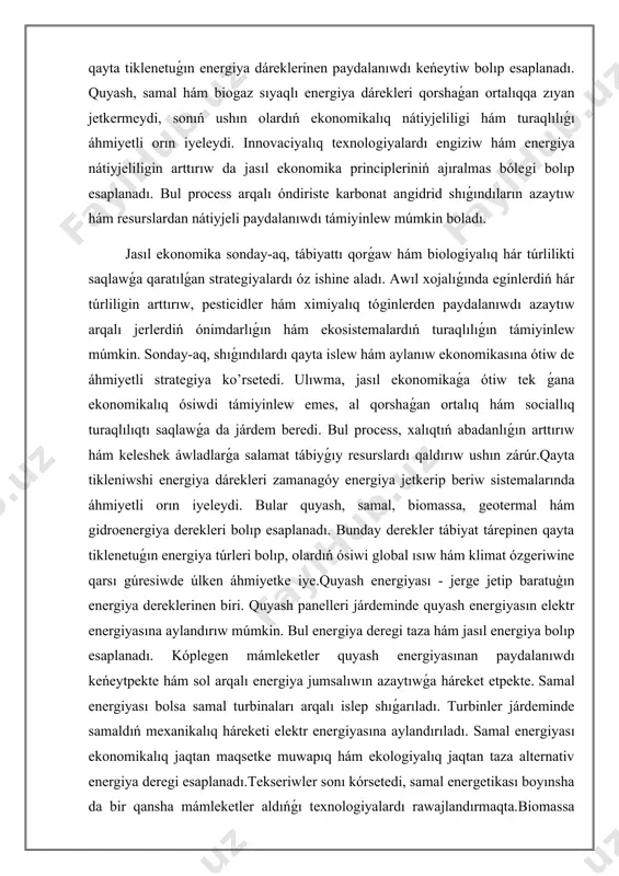 leniwshi energiya dárekleri zamanagóy energiya jetkerip beriw sistemalarında áhmiyetli orın iyeleydi. bular quyash, samal, biomassa, geotermal hám gidroenergiya derekleri bolıp esaplanadı. bunday derekler tábiyat tárepinen qayta tiklenetuǵın energiya túrleri bolıp, olardıń ósiwi global ısıw hám klimat ózgeriwine qarsı gúresiwde úlken áhmiyetke iye.quyash energiyası - jerge jetip baratuģın energiya dereklerinen biri. quyash panelleri járdeminde quyash energiyasın elektr energiyasına aylandırıw múmkin. bul energiya deregi taza hám jasıl energiya bolıp esaplanadı. kóplegen mámleketler quyash energiyasınan paydalanıwdı keńeytpekte hám sol arqalı energiya jumsalıwın azaytıwǵa háreket etpekte. samal energiyası bolsa samal turbinaları arqalı islep shıǵarıladı. turbinler járdeminde samaldıń mexanikalıq háreketi elektr energiyasına aylandırıladı. samal energiyası ekonomikalıq jaqtan maqsetke muwapıq hám ekologiyalıq jaqtan taza alternativ energiya deregi esaplanadı.tekseriwler sonı kórsetedi, samal energetikası boyınsha da bir qansha mámleketler aldıńǵı texnologiyalardı rawajlandırmaqta.biomassa energiyası ósimlikler hám haywan qaldıqları tiykarında islep shigarıladı. ol kóplegen tutınıwshılar hám sanaat tarmaqları ushın energiya deregi sipatında áhmiyetli rol oynaydı. biomassa ańsat qayta tiklenedi hám …
