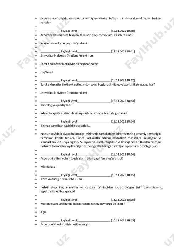 lardan foydalanib shifrlaydi aes, serpet, twofish 1. ahborot havfsizligini huquqiy taminotiga nimalar kiradi qonunlar, aktlar, meyyoriy huquq hujjatlari, qoidalar, yoriqnoma, qollanmalar majmui 1. malumotlar butunligi qanday algoritm yordamida amalga oshiriladi hesh funksiya 1. shifrlash kaliti nomalum bolganda shifrlangan malumotni deshifrlash qiyinlikdarajasini nima belgilaydi kriptobardoshlik 1. kriptobardoshlilik deb nimaga aytiladi kalitni bilmasdan shifrni ochishga bardoshlilikni aniqlovchi shifrlash tavsifi 1. _____________ keyingi savol______________________ [18.11.2022 18:07] 1. ma'lumotlar butunligi qanday algritmlar orqali amalga oshiriladi? 1. hesh funksiyalar 1. 1. _____________ keyingi savol______________________ [18.11.2022 18:09] 1. axborot xavfsizligi boshqaruv tizimida aktiv so'zi nimani anglatadi? 1. 1. axborot xavfsizligida tashkilot uchun qimmatbaho bo'lgan va himoyalanishi lozim bo'lgan narsalar 1. 1. _____________ keyingi savol______________________ [18.11.2022 18:10] 1. axborot xavfsizligining huquqiy ta'minoti qaysi me'yorlarni o'z ichiga oladi? 1. 1. xalqaro va milliy huquqiy me'yorlarni 1. 1. _____________ keyingi savol______________________ [18.11.2022 18:11] 1. ehtiyotkorlik siyosati (prudent policy) – bu 1. 1. barcha hizmatlar blokirovka qilingandan soʻng 1. 1. …