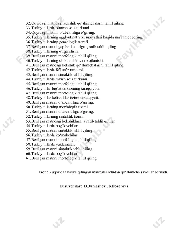 llarning agglyutinativ xususiyatlari haqida ma’lumot bering. 36. turkiy tillarning genealogik tasnifi. 37. berilgan matnni gap bo‘laklariga ajratib tahlil qiling 38. turkiy tillarning o‘rganilishi. 39. berilgan matnni morfologik tahlil qiling. 40. turkiy tillarning shakllanishi va rivojlanishi. 41. berilgan matndagi kelishik qo‘shimchalarini tahlil qiling. 42. turkiy tillarda fe’l so’z turkumi. 43. berilgan matnni sintaktik tahlil qiling. 44. turkiy tillarda ravish so‘z turkumi. 45. berilgan matnni morfologik tahlil qiling. 46. turkiy tillar lug‘at tarkibining taraqqiyoti. 47. berilgan matnni morfologik tahlil qiling. 48. turkiy tillar kelishiklar tizimi taraqqiyoti. 49. berilgan matnni o‘zbek tiliga o‘giring. 50. turkiy tillarning morfologik tizimi. 51. berilgan matnni o‘zbek tiliga o‘giring. 52. turkiy tillarning sintaktik tizimi. 53. berilgan matndagi kelishiklarni ajratib tahlil qiling. 54. turkiy tillarda bog‘lovchilar. 55. berilgan matnni sintaktik tahlil qiling. 56. turkiy tillarda ko‘makchilar. 57. berilgan matnni morfologik tahlil qiling. 58. turkiy tillarda yuklamalar. 59. berilgan matnni sintaktik tahlil qiling. 60. turkiy tillarda bog‘lovchilar. 61. berilgan matnni …