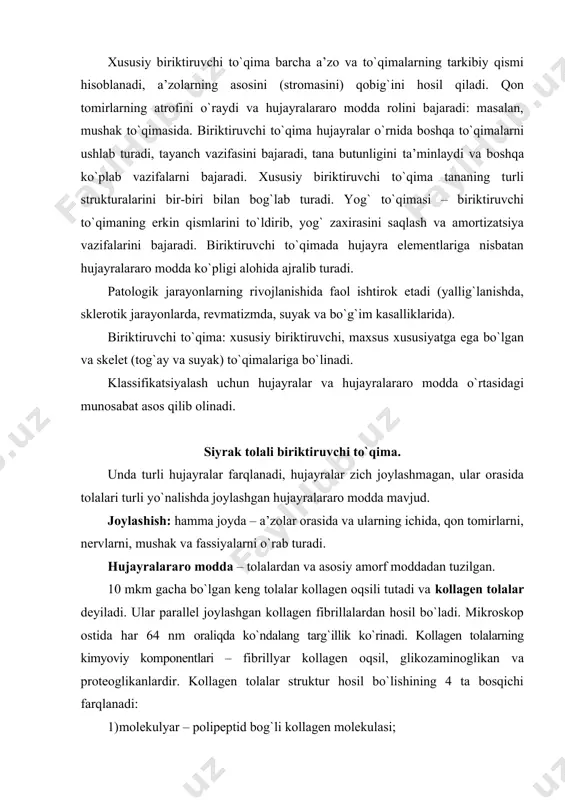 glikozaminoglikan va proteoglikanlardir. kollagen tolalar struktur hosil bo`lishining 4 ta bosqichi farqlanadi: 1) molekulyar – polipeptid bog`li kollagen molekulasi; 2) molekula usti – kollagen molekulasi protofibrillalardan hosil bo`ladi; 3) protofibrillalar 11-12 nm qalinlikdagi mikrofibrillalardan hosil bo`ladi; 4) fibrillyar yoki tolali – tolalarning mikrofibrillalaridan glikozaminoglikanlar va proteoglikanlar yordamida shakllanishi. 12 tip kollagen farqlanadi, ular bir-biridan miqdori va aminokislotalari joylashishining ketma-ketligi bilan farqlanadi. ularning asosan 4 tipi o`rganilgan: i – xususiy biriktiruvchi to`qimada, suyak to`qimasida, jigar kapsulasida, oqsil pardada, tishda (dentin, pulpa va periodont), muguz pardada, yoy pardada uchraydi; ii – gialin tog`ayda, umurtqalararo diskning fibroz xalqasida, ko`z shishasimon tanasida; iii – homila terisida, retikulyar tolalar, qon tomirlar ichidagi ingichka tolalar, oqsil pardadagi, dentindagi, pulpadagi ingichka tolalar; iv – bazal membranada, gavhar kapsulasida uchraydi. elastik tolalar – nisbatan ingichka 1 mkm gacha diametrda, yaxshi cho`ziluvchan va avvalgi holiga engil qaytuvchi, xuddi rezina lentaga o`xshash bo`ladi. kollagen tolalar juda pishiq, to`lqinsimon, shuning uchun …