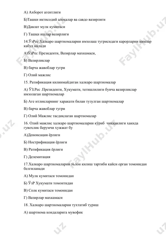 в. халқаро шартномаларни тузиш, амалга ошириш ва тўхтатиш шартини белгилаб берувчи ҳуқуқ тармоғи; с. халқаро ташкилотлар ва идоралараро иқтисодий муносабатларни; d. давлатлар, миллатлар ва халқлар ўртасидаги одат муносабатлаи 22.“ўзбекистон республикасининг халқаро шартномалари тўғрисида”ги қонуни қачон қабул қилинган? а. 22.12.1996 й. в. 22.12.1999 й. с. 22.12.1995 й. d. 22.12.1998 й. 23.“ўзбекистон республикасининг халқаро шартномалари тўғрисида”ги қонуннинг вазифалари а. халқаро шартномаларни тузиш, бажариш, тўхтатиш, тўхтатиб туриш ва денонсация қилиш тартибини белгилаш в. халқаро шартномаларни тузиш, бажариш, тўхтатиш, тўхтатиб туриш ва ратификация қилиш тартибини белгилаш с. халқаро шартномаларни тузиш, бажариш ва тўхтатиш тартибини белгилаш d. халқаро шартномаларни бажариш, тўхтатиш, тўхтатиб туриш ва денонсация қилиш тартибини белгилаш 24. ўзбекистон республикаси халқаро шартнома объекти а. давлатнинг сиёсий ва иқтисодий фаолтяти; в. давлатнинг ҳуқуқий ва маданий фаолтяти; с. давлатнинг илмий-техникавий ва бошқа фаолтяти; d. барча жавоблар тўғри 25.ратификация... а. шартномани тасдиқлаш в. шартномани бекор қилиш с. шартномани вақтинча тўхтатиш d. тўғри жавоб йўқ 26.денонсация... а. шартнома …