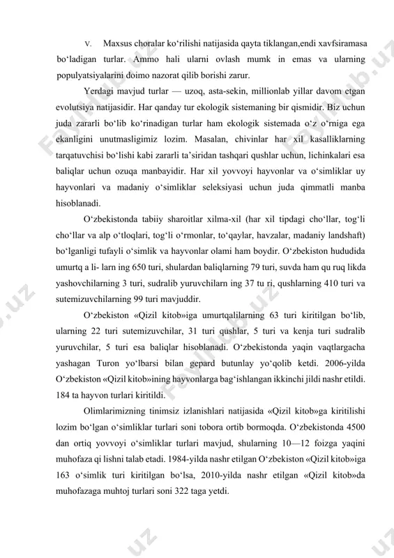 il kitob»ga kiritiladi. v. maxsus choralar ko‘rilishi natijasida qayta tiklangan,endi xavfsiramasa bo‘ladigan turlar. ammo hali ularni ovlash mumk in emas va ularning populyatsiyalarini doimo nazorat qilib borishi zarur. yerdagi mavjud turlar — uzoq, asta-sekin, millionlab yillar davom etgan evolutsiya natijasidir. har qanday tur ekologik sistemaning bir qismidir. biz uchun juda zararli bo‘lib ko‘rinadigan turlar ham ekologik sistemada o‘z o‘rniga ega ekanligini unutmasligimiz lozim. masalan, chivinlar har xil kasalliklarning tarqatuvchisi bo‘lishi kabi zararli ta’siridan tashqari qushlar uchun, lichinkalari esa baliqlar uchun ozuqa manbayidir. har xil yovvoyi hayvonlar va o‘simliklar uy hayvonlari va madaniy o‘simliklar seleksiyasi uchun juda qimmatli manba hisoblanadi. o‘zbekistonda tabiiy sharoitlar xilma-xil (har xil tipdagi cho‘llar, tog‘li cho‘llar va alp o‘tloqlari, tog‘li o‘rmonlar, to‘qaylar, havzalar, madaniy landshaft) bo‘lganligi tufayli o‘simlik va hayvonlar olami ham boydir. o‘zbekiston hududida umurtq a li- larn ing 650 turi, shulardan baliqlarning 79 turi, suvda ham qu ruq likda yashovchilarning 3 turi, sudralib yuruvchilarn ing …