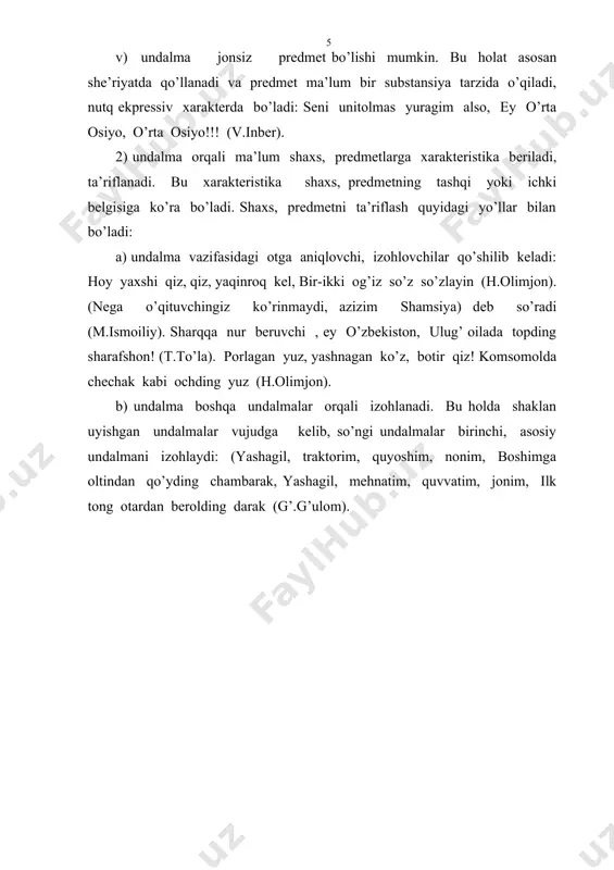 shatish orqali ta’riflanadi (bunda o’xshatilgan predmetning asosiy xarakterli belgisi ma’lum shaxs, predmetlarga ko’chiriladi): sayra, to’ti qushim, sayra (h.hakimzoda). o’tirganlardan biri yonidan joy berish taraddudiga tushib:- kel, chirog’im, kela qol,- dedi (p.tursun). hoy bo’rilar, so’zlaringdan qayt. bo’lmasa hokimingga bormayman, mingboshingga yalinmayman, xalqqa arz qilaman, xalqqa (h.hakimzoda). suqma koreyaga tumshug’ing, tulki! qolsin qo’lida koreya erki! (mirtemir). sen yetim emassan, tinchlan, jigarim (g’ g’ulom). bog’imda anorim, senga yo’l bo’lsin? qatordagi norim, senga yo’l bo’lsin? ispihon xanjarim, senga yo’l bo’lsin? umrimning mevasi- bir toza nihol, bitgan olmazorim, senga yo’l bo’lsin? (fol’klor). bu xil undalmalar ayrim o’rinlarda shaxs, predmedmetning tashqi bir belgisini ifodalaydi: choloq, ko’r, kar, kal va shunga o’xshash so’zlar undalarmani tashkil etadi. ba’zan hoy shlyapali! ey mashina! tipidagi undalmalar ham og’zaki nutqda uchraydi. bunda so’zlovchi uchun noma’lum shaxs birinchi ko’zga tashlangan, shu vaziyatda muhim bo’lgan belgisiga ko’ra nomlanadi (hoy shlyapasi bor odam! ey mashinasi bor yoki mashinani boshqarayotgan kishi kabi). undalma orqali ifodalangan …
