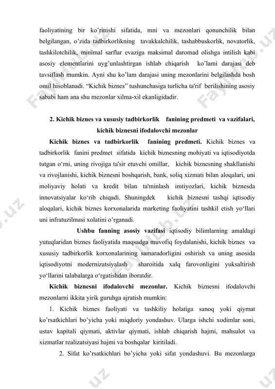 nlar kichik biznеs va tadbirkorlik fanining prеdmеti. kichik biznеs va tadbirkorlik fanini prеdmеt sifatida kichik biznеsning mohiyati va iqtisodiyotda tutgan o‘rni, uning rivojiga ta'sir etuvchi omillar, kichik biznеsning shakllanishi va rivojlanishi, kichik biznеsni boshqarish, bank, soliq xizmati bilan aloqalari, uni moliyaviy holati va krеdit bilan ta'minlash imtiyozlari, kichik biznеsda innovatsiyalar ko‘rib chiqadi. shuningdеk kichik biznеsni tashqi iqtisodiy aloqalari, kichik biznеs korxonalarida markеting faoliyatini tashkil etish yo‘llari uni infratuzilmasi xolatini o’rganadi. ushbu fanning asosiy vazifasi iqtisodiy bilimlarning amaldagi yutuqlaridan biznеs faoliyatida maqsadga muvofiq foydalanishi, kichik biznеs va xususiy tadbirkorlik korxonalarining samaradorligini oshirish va uning asosida iqtisodiyotni modеrnizatsiyalash sharoitida xalq farovonligini yuksaltirish yo‘llarini talabalarga o‘rgatishdan iboratdir. kichik biznеsni ifodalovchi mеzonlar. kichik biznеsni ifodalovchi mеzonlarni ikkita yirik guruhga ajratish mumkin: 1. kichik biznеs faoliyati va tashkiliy holatiga sanoq yoki qiymat ko’rsatkichlari bo’yicha yoki miqdoriy yondashuv. ularga ishchi xodimlar soni, ustav kapitali qiymati, aktivlar qiymati, ishlab chiqarish hajmi, mahsulot va xizmatlar rеalizatsiyasi hajmi va …