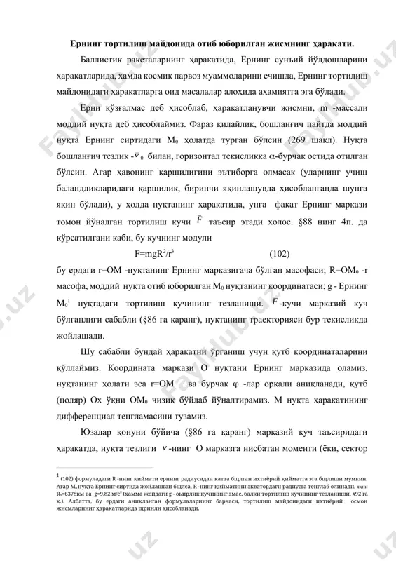 га қаранг), нуқтанинг траекторияси бур текисликда жойлашади. [1: (102) формуладаги r -нинг қиймати ернинг радиусидан катта бщлган ихтиёрий қийматга эга бщлиши мумкин. агар м0 нуқта ернинг сиртида жойлашган бщлса, r -нинг қийматини экватордаги радиусга тенглаб олинади, яҳни r0=6378км ва g=9,82 м/с2 (ҳамма жойдаги g - оьирлик кучининг эмас, балки тортилиш кучининг тезланиши, §92 га қ.). албатта, бу ердаги аниқланган формулаларнинг барчаси, тортилиш майдонидаги ихтиёрий осмон жисмларнинг ҳаракатларида щринли ҳисобланади. ] шу сабабли бундай ҳаракатни ўрганиш учун қутб координаталарини қўллаймиз. координата маркази о нуқтани ернинг марказида оламиз, нуқтанинг ҳолати эса r=ом ва бурчак -лар орқали аниқланади, қутб (поляр) ох ўқни ом0 чизиқ бўйлаб йўналтирамиз. м нуқта ҳаракатининг дифференциал тенгламасини тузамиз. юзалар қонуни бўйича (§86 га қаранг) марказий куч таъсиридаги ҳаракатда, нуқта тезлиги -нинг о марказга нисбатан моменти (ёки, сектор тезликнинг иккилангани) ўзгармас қиймат бўлади. демак, mо()=с. лекин шаклдан кўриниб турибдики, агар -тезликни радиал r ва кўндаланг тезликларга ажратиб юборилса, (§47 га …