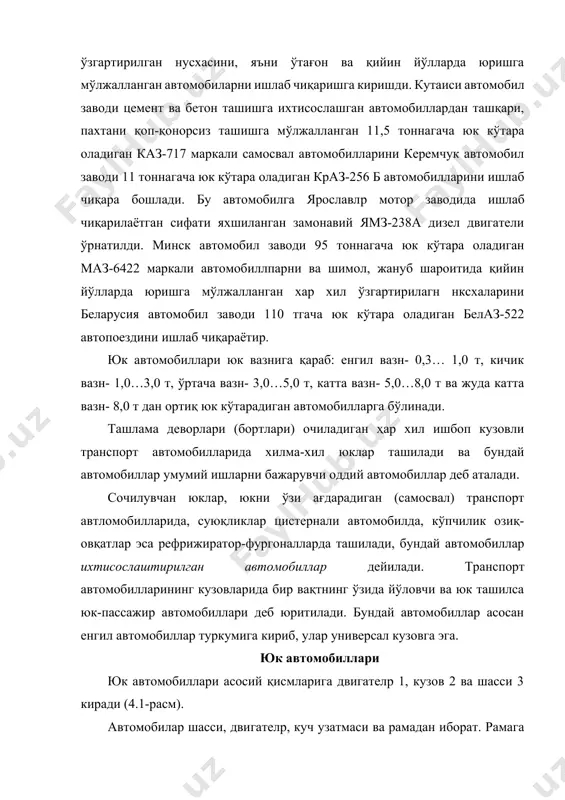 кузов 2 ва шасси 3 киради (4.1-расм). автомобилаp шасси, двигателp, куч узатмаси ва рамадан иборат. рамага двигателp, кабина, олдинги ва орқа кўприклар ҳамда ғилдираклар ва бошқариш қурилмаси ўрнатилган бўлади. двигателда ҳосил бўладиган буровчи момент муфталар тишлаши орқали узатмалар қутисига узатилади. кузовларининг тузилиши бўйича юк автомобиллари махсус ва умумий юк ташиш машиналарига бўлинади. махсус юк ташиш автомобиллари бирор аниқ қурилиш материалларини ташиш (цемент, труба, ферма, панелp, балка ва бошқалар) учун жиҳозланган бўлади. умумий юк ташишга мўлжалланган машиналар кузови очиқ бўлиши, баъзилари ўзи ағдарадиган ҳамда икки томонга, ўнгга, чапга ва орқага ағдарадиган бўлиши мумкин. шу каби умумий юк ташиш автомобиллари ҳар хил қурилиш материалларини ташиш учун мўлжалланган. юк ташиш автомобиллари тузилиш хусусиятларига кўра двигателига, ўтувчанлигига ва юк кўтариш қобилиятига ҳам қараб турланади. юк автомобиллари двигатели бўйича бензин ёки газда ишловчи (карбюраторли), оғир ёқилғида ишловчи (дизелли) ва газотрубиналиларга бўлинади. дизелp двигателли автомобиллар қурилиш ишларида кўплаб қўлланилмоқда. ҳар хил ишлар учун мўлжалланган юк ташиш …
