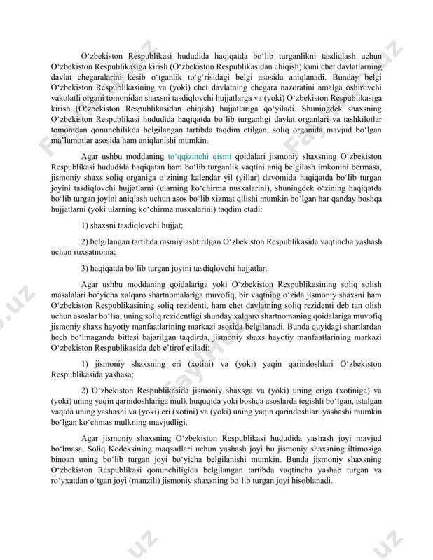 hkilotning xodimi sifatida bo‘lgan davri; 3) tadbirkorlik faoliyati bilan shug‘ullanmagan taqdirda, ushbu moddaning 1 va 2-bandlarida ko‘rsatilgan shaxslar oilasining a’zosi sifatida bo‘lgan davri. o‘zbekiston respublikasida haqiqatan qancha vaqt bo‘lganligidan qat’i nazar, chet elda xizmatni o‘tayotgan o‘zbekiston respublikasining harbiy xizmatchilari, shuningdek o‘zbekiston respublikasidan tashqarida ishlash uchun xizmat safariga yuborilgan davlat hokimiyati organlarining xodimlari o‘zbekiston respublikasining soliq rezidentlari deb e’tirof etiladi. o‘zbekiston respublikasi hududida haqiqatda bo‘lib turganlikni tasdiqlash uchun o‘zbekiston respublikasiga kirish (o‘zbekiston respublikasidan chiqish) kuni chet davlatlarning davlat chegaralarini kesib o‘tganlik to‘g‘risidagi belgi asosida aniqlanadi. bunday belgi o‘zbekiston respublikasining va (yoki) chet davlatning chegara nazoratini amalga oshiruvchi vakolatli organi tomonidan shaxsni tasdiqlovchi hujjatlarga va (yoki) o‘zbekiston respublikasiga kirish (o‘zbekiston respublikasidan chiqish) hujjatlariga qo‘yiladi. shuningdek shaxsning o‘zbekiston respublikasi hududida haqiqatda bo‘lib turganligi davlat organlari va tashkilotlar tomonidan qonunchilikda belgilangan tartibda taqdim etilgan, soliq organida mavjud bo‘lgan ma’lumotlar asosida ham aniqlanishi mumkin. agar ushbu moddaning to‘qqizinchi qismi qoidalari jismoniy shaxsning o‘zbekiston respublikasi hududida …