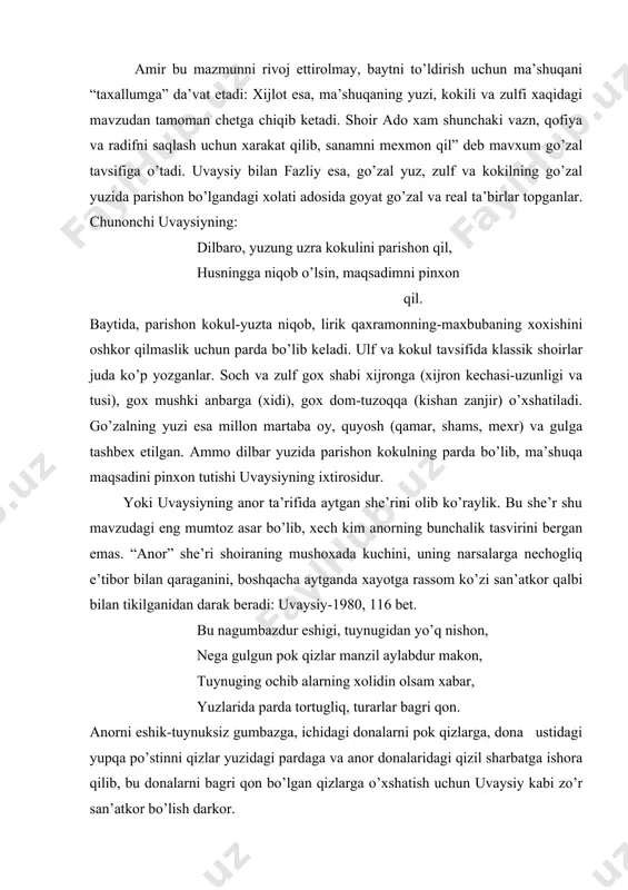 qaxramonning-maxbubaning xoxishini oshkor qilmaslik uchun parda bo’lib keladi. ulf va kokul tavsifida klassik shoirlar juda ko’p yozganlar. soch va zulf gox shabi xijronga (xijron kechasi-uzunligi va tusi), gox mushki anbarga (xidi), gox dom-tuzoqqa (kishan zanjir) o’xshatiladi. go’zalning yuzi esa millon martaba oy, quyosh (qamar, shams, mexr) va gulga tashbex etilgan. ammo dilbar yuzida parishon kokulning parda bo’lib, ma’shuqa maqsadini pinxon tutishi uvaysiyning ixtirosidur. yoki uvaysiyning anor ta’rifida aytgan she’rini olib ko’raylik. bu she’r shu mavzudagi eng mumtoz asar bo’lib, xech kim anorning bunchalik tasvirini bergan emas. “anor” she’ri shoiraning mushoxada kuchini, uning narsalarga nechogliq e’tibor bilan qaraganini, boshqacha aytganda xayotga rassom ko’zi san’atkor qalbi bilan tikilganidan darak beradi: uvaysiy-1980, 116 bet. bu nagumbazdur eshigi, tuynugidan yo’q nishon, nega gulgun pok qizlar manzil aylabdur makon, tuynuging ochib alarning xolidin olsam xabar, yuzlarida parda tortugliq, turarlar bagri qon. anorni eshik-tuynuksiz gumbazga, ichidagi donalarni pok qizlarga, dona ustidagi yupqa po’stinni qizlar yuzidagi pardaga …