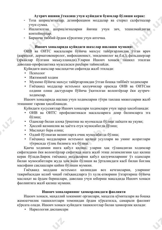ar va steril salfetkalar uchun sumka. · ishlatilgan shprits/ignalarni yig'ish uchun zich, teshilmaydigan konteynerlar. · birinchi tibbiy yordam ko'rsatish uchun aptechka. ishonch xonalarida quyidagi shaxslar ishlashi mumkin: oiv va oits masalalari bo'yicha maxsus tayyorgarlikdan o'tgan vrach (narkolog, dermatovenerolog, infektsionist, epidemiolog va b.q.), feldsherlar (erkaklar bo'lgani ma'qullanadi).ularni ishonch xonasi tashkil etilgan davolash-profilaktika muassasasi rahbari tayinlaydi. quyidagi shaxslar maslahatchi sifatida jalb etiladi: · psixolog · ijtimoiy xodim · muammo bo'yicha maxsus tayyorgarlikdan o'tgan boshqa tibbiyot xodimlari · giyohvand moddalar iste'mol qiluvchilar orasida oiv va oitsni oldini olish dasturlari bo'yicha o'qitilgan volontyorlar yoki autrich-xodimlar. ishonch xonalarida ishlash uchun xodimlarni to'g'ri tanlash mijozlarni jalb etishning garovi hisoblanadi. quyidagi xususiyatlar ishonch xonalari xodimlari uchun zarur hisoblanadi: · oiv va oits profilaktikasi masalalariga doir bilimlarga ega bo'lish; · odamlar bilan aloqa o'rnatish va muomalada bo'lish layoqati va uquvi; · hissiy vazminlik va hayotga etuk munosabatda bo'lish; · maslahat bera olish; · oddiy bo'lmagan vaziyatlarga ochiq munosabatda …
