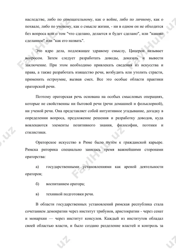адывание, догадку в определении вопроса, предложение решения и разработку доводов, куда вовлекаются элементы позитивного знания, философии, поэтики и стилистики. ораторское искусство в риме было путем к гражданской карьере. римска риторика специально занялась тремя важнейшими сторонами ораторства: а) государственными установлениями как ареной деятельности ораторов; б) воспитанием оратора; в) техникой подготовки речи. в области государственных установлений римская республика стала сочетанием демократии через институт трибунов, аристократии - через сенат и монархии — через институт консулов. каждый из институтов обладал своей областью власти, и было создано разделение властей и контроль за ними со стороны цензора. в области воспитания ораторов были разработаны правила обучения ораторов, состоящие из предварительного обучения (гимнастики, актерского мастерства, грамматики, философии, права и риторики), упражнений для приобретения опыта путем следования образцовому оратору и подражания ему и, наконец, личной практики выступлений. так удавалось избежать того, что оратор "громкостью голоса созывал народ, чтобы собрать больше свидетелей своего неразумения". была разработана и технология составления речей: …