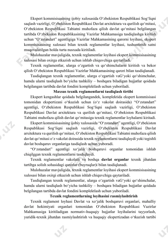 lamentga qo‘yiladigan talablarni rioya etishni ta’minlaydigan, mintaqaviy (evropadagi), davlatlararo, xalqaro standartlar ro‘yxatini yoki boshqa standartlashtirish bo‘yicha normativ hujjatlarni o‘z ichiga oladigan; · taqrizlar ma’lumoti; · tushuntirish xati; · kelishmovchilik to‘g‘risida ma’lumot (kelishmovchilik mavjudligida); · texnik reglamentni joriy etadigan va ishlab etadigan - davlat va xo‘jalik boshkaruvi organlar tomonidan tasdiqlangan texnik reglamentni joriy etish bo‘yicha texnik-tashkiliy chora-tadbirlarning rejasi. hamma sanab chiqilgan hujjatlar, hamda boshqa kerakli hujjatlar, ilova xatdan tashqari elektron shaklda ham taqdim etiladi. ekspert kommisisasining ijobiy xulosasida o‘zbekiston respublikasi sog‘liqni saqlash vazirligi, o‘zbekiston respublikasi davlat arxitektura va qurilish qo‘mitasi, o‘zbekiston respublikasi tabiatni muhofaza qilish davlat qo‘mitasi belgilangan tartibda o‘zbekiston respublikasining vazirlar mahkamasiga tasdiqlashga kiritish uchun “o‘zstandart” agentligiga vazirlar mahkamasining qarorni loyihasi, ekspert kommisisasining xulosasi bilan texnik reglamentlar loyihasi, tushuntirish xatni muqovalatilgan holda turta nusxada kiritiladi. mulohazalar mavjuligida, texnik reglamentlar loyihasi ekspert kommisisasining xulosasi bilan oxirga etkazish uchun ishlab chiquvchiga qaytariladi. texnik reglamentlar, ularga o‘zgartish va qo‘shimchalarni kiritish va bekor qilish …