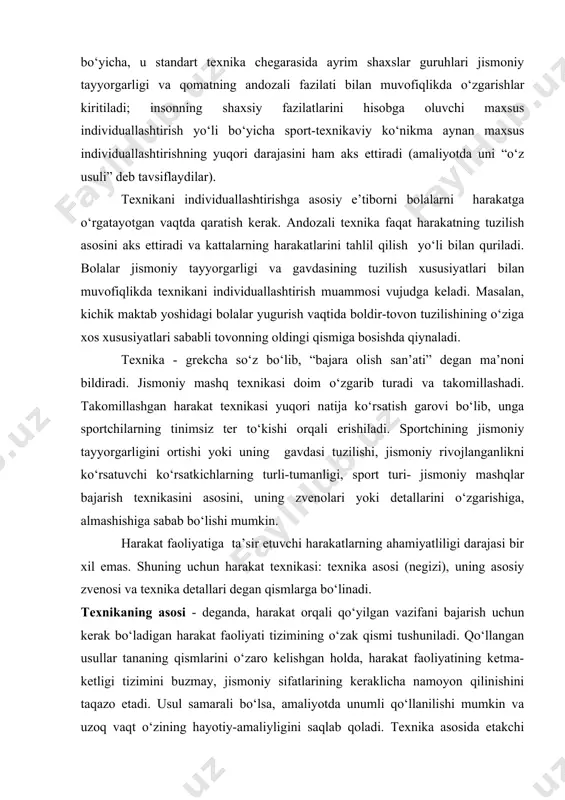 h ikki yo‘nalish bo‘yicha amalga oshiriladi: individuallashtirishning bir xil andozali yo‘li bo‘yicha, u standart texnika chegarasida ayrim shaxslar guruhlari jismoniy tayyorgarligi va qomatning andozali fazilati bilan muvofiqlikda o‘zgarishlar kiritiladi; insonning shaxsiy fazilatlarini hisobga oluvchi maxsus individuallashtirish yo‘li bo‘yicha sport-texnikaviy ko‘nikma aynan maxsus individuallashtirishning yuqori darajasini ham aks ettiradi (amaliyotda uni “o‘z usuli” deb tavsiflaydilar). texnikani individuallashtirishga asosiy e’tiborni bolalarni harakatga o‘rgatayotgan vaqtda qaratish kerak. andozali texnika faqat harakatning tuzilish asosini aks ettiradi va kattalarning harakatlarini tahlil qilish yo‘li bilan quriladi. bolalar jismoniy tayyorgarligi va gavdasining tuzilish xususiyatlari bilan muvofiqlikda texnikani individuallashtirish muammosi vujudga keladi. masalan, kichik maktab yoshidagi bolalar yugurish vaqtida boldir-tovon tuzilishining o‘ziga xos xususiyatlari sababli tovonning oldingi qismiga bosishda qiynaladi. texnika - grekcha so‘z bo‘lib, “bajara olish san’ati” degan ma’noni bildiradi. jismoniy mashq texnikasi doim o‘zgarib turadi va takomillashadi. takomillashgan harakat texnikasi yuqori natija ko‘rsatish garovi bo‘lib, unga sportchilarning tinimsiz ter to‘kishi orqali erishiladi. sportchining jismoniy tayyorgarligini ortishi …