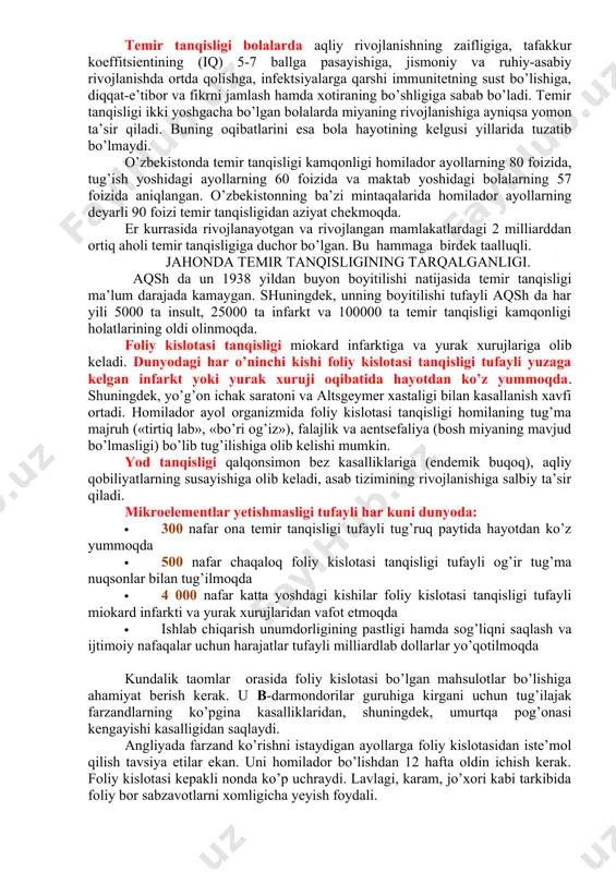 samaradorligiga, sog’liqni saqlash harajatlariga va umuman mamlakatning iqtisodiy o’sishiga ham o’z ta’sirini ko’rsatadi. temir va foliy kislota tanqisligi, biz nafas olar ekanmiz, kislorod iste’mol qilamiz. a’zolardagi temir zarrachalari uni tanamiz bo’ylab tashib, barcha a’zolarimizga yetkazib beradi. havo bo’lmasa insoniyat sanoqli daqiqalardayoq hayotdan ko’z yumardi. qonda temir moddasi bo’lmasa ham xuddi shunday bo’ladi. qonda temir miqdorining yetarli bo’lmasligi kamqonlikni yoki ilmiy tilda aytadigan bo’lsak, temir tanqisligi anemiyasini keltirib chiqaradi, anemiyaning oqibatlari ko’pincha yashirin bo’lib, bir qarashda ko’zga tashlanmaydi. ammo, bugungi kunda anemiyaning quyidagi asoratlari ilmiy isbotlangan: temir tanqisligi ayollarda onalar o’limining 40 foiziga sabab bo’ladi (homiladorlik yoki tug’ruq paytidagi o’limlar), bolalarning vazni yengil tug’ilishiga, jismoniy quvvat va bardoshning 20-40 foizga pasayishiga, mo’shaklarning zaiflashuviga, jismoniy va aqliy mehnat vaqillari o’rtasida mehnat qobiliyatining 17 foizga kamayishiga olib keladi. temir tanqisligi bolalarda aqliy rivojlanishning zaifligiga, tafakkur koeffitsientining (iq) 5-7 ballga pasayishiga, jismoniy va ruhiy-asabiy rivojlanishda ortda qolishga, infektsiyalarga qarshi immunitetning sust bo’lishiga, diqqat-e’tibor va …