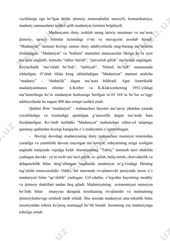 ddiy va ijtimoiy shakillari undan farq qiladi. madaniyatning avtonomiyasi namoyon bo’lishi bilan muayyan darajada texnikaning rivojlanishi va mehnatning ijtimoiylashuviga erishish talab etiladi. shu asosida madaniyat asta-sekinlik bilan insoniyatdan tobora ko’proq mustaqqil bo’lib boradi. insonning esa madaniyatga tobeliga ortadi. insoniyat jamiyati doimiy rivojida bo’lib, u o’zgarib takomillasib boradi. turli tarixiy davrlarda va xilma-xil madaniyatlarda odamlar dunyoni o’zgacha anglaydilar va qabul qiladilar, o’zlariga xos ravishda tasavvurlari va bilimlarini hosil qiladilar. · madaniyat – jamiyatning mahsuli, ijtimoiy hayotning keng jabhalaridan biridir. madaniyatsiz jamiyat bo’lmaganidek, madaniyat ham jamiyatdan tashqarida mavjud bo’lmaydi. murakkab ijtimoiy voqeylik sifatida madaniyatning o’ziga xos xususiyati shundaki, u insoniyat avlodlarining mehnati va bilimlarini o’ziga singdirib oladi, saqlayda va doimiy boyitib boradi. madaniyat ijtimoiy hayotning vorisligi, qadriyatlarini to’plashi va ularni kelgusi avlodlarga yetkazib berish bilan bog’liq bo’lgan sohalarni ifodalaydi. ijtimoiy hayotning tarkibiy qismi sifatida madaniyatni jamiyatda tutgan o’rni, jamiyatning mazmuniga va tahlil qilinayotgan ijtimoiy borliqning xususiyatlariga bog’liqdir. ijtimoiy jarayon kishilarning hatti-harakati, ya’ni …