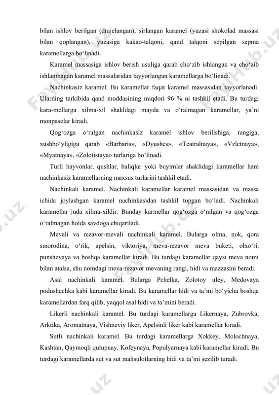 a, aromatnaya, vishneviy liker, apelsinli liker kabi karamellar kiradi. sutli nachinkali karamel. bu turdagi karamellarga xokkey, molochnaya, kashtan, qaymoqli qulupnay, kofeynaya, populyarnaya kabi karamellar kiradi. bu turdagi karamellarda sut va sut mahsulotlarning hidi va ta’mi sezilib turadi. pomada nachinkali karamel. bu turdagi karamellarga pomadnaya, bom-bom, mechta, zolotoy petushok, limonnaya, apelsinovaya kabi karamellar kiradi. pomada nachinkasi saxarozaning mayda kristallaridan tashkil topgan nafis massa bo‘lib, og‘izda tezda erib ketadi. marsipan nachinkali karamel. bu nachinkali karamellarga utro, fantaziya, marsipan, orexovaya, fistashkovaya, krasniy sport karamellari kiradi. marsipan nachinkasi qovurilmagan yong‘oq mag‘izlarini shakar upasi va yog‘lar bilan qorishtirilib, ezish natijasida olinadi. bu nachinka yumshoq moysimon konsistensiyasiga ega bo‘lib, yong‘oq ta’mi yaqqol sezilib turadi. yong‘oq nachinkali karamel. bu nachinkali karamellarga baykal, rachki, kashtan kabi karamellar kiradi. yong‘oq nachinkasi qovurilgan yong‘oq va kunjut urug‘larini shakar upasi bilan qorishtirib, ezish natijasida olinadi. bu nachinka yumshoq, moysimon konsistetsiyaga ega bo‘lib, qovurilgan yong‘oqning ta’mi sezilib turadi. shokoladli-yong‘oqli nachinkali karamel. bu …