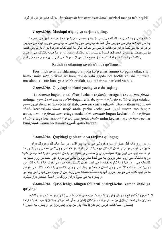 صر asr- asr vaqti,شام shom- shom vaqti, شب shab- kechasi,نصف شب nesfe shab- yarim kecha,امروز عصر emruz asr- bugun asrda,فردا عصر fardo asr- ertaga asrda,امشب emshab-bugun kechasi,فردا شب fardo shab- ertaga kechasi,پس فردا شب pas fardo shab- indin kechasi,هر روز har ruz-har kuni,همیشه hamishe- hamisha,گاهی gohi- ba’zan. 3-topshiriq. quyidagi gaplarni o va tarjima qilingng. من هر روز یک کیلو خیار از سبزی فروشی می خرم. پدر افشین هر سال یک گلدان بزرگ برای افشین می اورد. مردم در فصل تابستان میوه بیشتر می خرند. تو کجا می روی؟ من هم می روم بازار. ما هر ماه به اینجا می اییم. بهزاد همیشه روی آن صندلی می نشیند. تو به من کتاب می دهی؟ شما چه می کنید؟ من به دانشگاه می روم. مادر پروین چه می کند؟ مادر پروین چائی می خورد. پدر احمد هر روز صبح به کتابخانه می رود. آنها فردا شام به خانه ما می ایند. فصل …