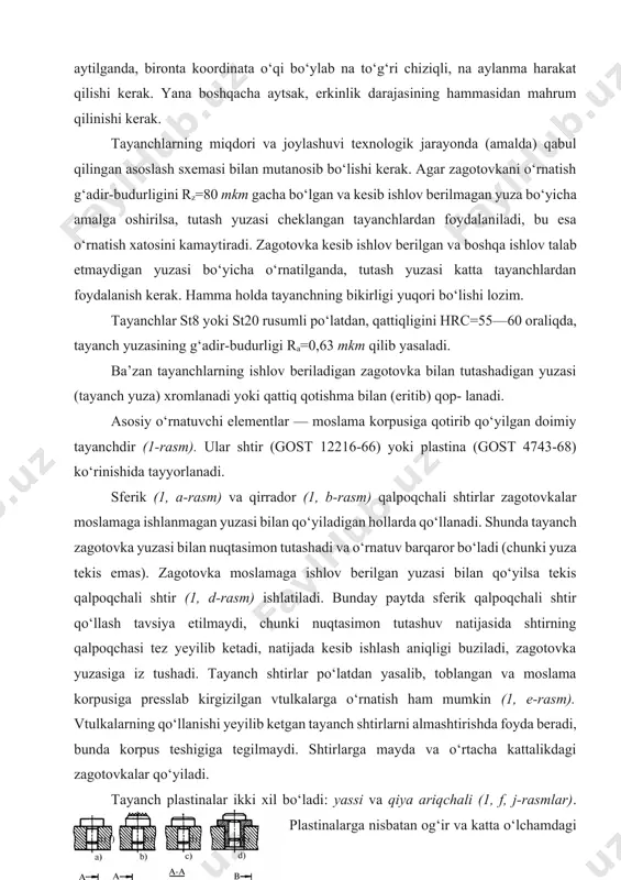 tilmaydi, chunki nuqtasimon tutashuv natijasida shtirning qalpoqchasi tez yeyilib ketadi, natijada kesib ishlash aniqligi buziladi, zagotovka yuzasiga iz tushadi. tayanch shtirlar po‘latdan yasalib, toblangan va moslama korpusiga presslab kirgizilgan vtulkalarga o‘rnatish ham mumkin (1, e-rasm). vtulkalarning qo‘llanishi yeyilib ketgan tayanch shtirlarni almashtirishda foyda beradi, bunda korpus teshigiga tegilmaydi. shtirlarga mayda va o‘rtacha kattalikdagi zagotovkalar qo‘yiladi. tayanch plastinalar ikki xil bo‘ladi: yassi va qiya ariqchali (1, f, j-rasmlar). plastinalarga nisbatan og‘ir va katta o‘lchamdagi zagotovkalar kesib ishlangan tayanch yuzalari bilan qo‘yiladi. kesib ishlash kuchi katta bo‘lganda ham shunday tayanch qo‘llanadi. plastina moslama korpusiga murvat bilan qalpoqchasi chuqurchaga botib turadigan qilib qotiriladi.a) b) d) e) f) j) shunday qilib, asosiy (doimiy) tayanchlar turi ishlov beriladigan zagotovkaning eng katta o‘lchamlariga va 1- r a s m. doimiy tayanchlar: tayanch yuzasining holatiga qarab tana, e) tayanch shtirlar; f, j) tayanch plastinalar. lanadi. zagotovkalar moslamaga ishlov berilmagan yuzasi bilan qo‘yilganda asosiy tayanch sifatida rostlanadigan tayanch …