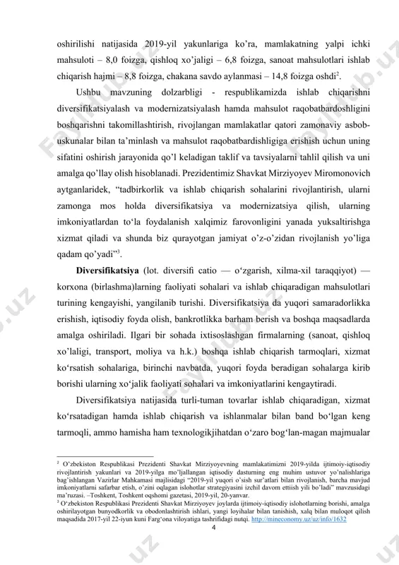 a biz qurayotgan jamiyat o’z-o’zidan rivojlanish yo’liga qadam qo’yadi”[footnoteref:3]. [3: o‘zbekiston respublikasi prezidenti shavkat mirziyoyev joylarda ijtimoiy-iqtisodiy islohotlarning borishi, amalga oshirilayotgan bunyodkorlik va obodonlashtirish ishlari, yangi loyihalar bilan tanishish, xalq bilan muloqot qilish maqsadida 2017-yil 22-iyun kuni farg‘ona viloyatiga tashrifidagi nutqi. http://mineconomy.uz/uz/info/1632 ] diversifikatsiya (lot. diversiﬁ catio — oʻzgarish, xilma-xil taraqqiyot) — korxona (birlashma)larning faoliyati sohalari va ishlab chiqaradigan mahsulotlari turining kengayishi, yangilanib turishi. diversifikatsiya da yuqori samaradorlikka erishish, iqtisodiy foyda olish, bankrotlikka barham berish va boshqa maqsadlarda amalga oshiriladi. ilgari bir sohada ixtisoslashgan firmalarning (sanoat, qishloq xo’laligi, transport, moliya va h.k.) boshqa ishlab chiqarish tarmoqlari, xizmat koʻrsatish sohalariga, birinchi navbatda, yuqori foyda beradigan sohalarga kirib borishi ularning xoʻjalik faoliyati sohalari va imkoniyatlarini kengaytiradi. diversifikatsiya natijasida turli-tuman tovarlar ishlab chiqaradigan, xizmat koʻrsatadigan hamda ishlab chiqarish va ishlanmalar bilan band boʻlgan keng tarmoqli, ammo hamisha ham texnologikjihatdan oʻzaro bogʻlan-magan majmualar (masalan, agrosanoat majmui, oʻrmonsanoat majmui) vujudga keladi va bu ishlab chiqarish …