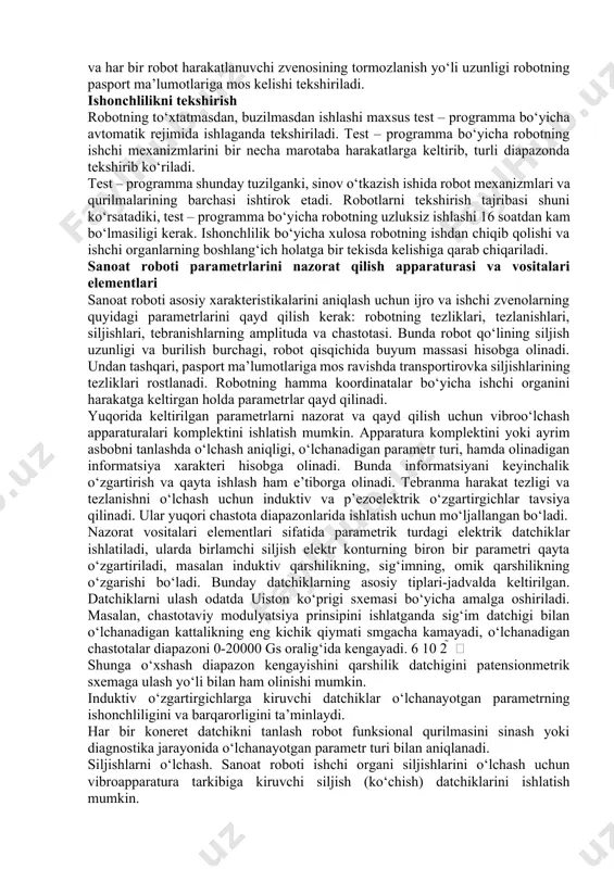 va maxsulotni chiqarish maromliligiga (normalariga) to‘g‘ri kelishi kerak. robotlarni ishga tushirish va texnik xarakteristikalarini tekshirish sanoat robotini birinchi marotaba ishga tushirish katta e’tibor talab qiladi. maxsus kalitlar yordamida robot ishchi organlarining yengil siljitishni tekshirish zarur. boshqarish pultidagi ulagichlarni (pereklyuchatellarni) boshlang‘ich holatga keltiriladi; hamma knopkalar bosilmagan; tumblerlar o‘rta holatda bo‘lishi kerak. robotning sistemalari va qurilmalari qisqa vaqt ichida ketma – ket ishga tushiriladi, bunda mexanizmlarning to‘g‘ri yoki noto‘g‘ri ishlayotgani; dvigatellar berilgan yo‘nalishda harakat qilayotgani yoki qilmayotgani; elektrik, mexanik, pnevmatik, gidravlik sistemalar qizishi yoki qizimasligi, nazorat – o‘lchov asboblarining ko‘rsatishlari tekshiriladi. mexanizmlardagi va qurilmalardagi nosozliklar shovqin – vibratsiya, taqir – tuqur, o‘z – o‘zidan ishga tushish yoki o‘chib qolish, tishli uzatgichlarning, elektrodvigatellarning va elektroapparaturaning ortiqcha qizish, bir tekisda aylanmasligi va siljish ko‘rinishda namoyon bo‘ladi [9]. katta nosozliklar (defektlar) robotni ishlab chiqargan zavod sozlvchilari tomonidan bartaraf qilinadi. agar robotdagi kamchiliklarini rostlash ishlari natijasida yo‘qotish mumkin bo‘lsa, unda bu ishlarni ishlatuvchi personal bajaradi. geometrik …