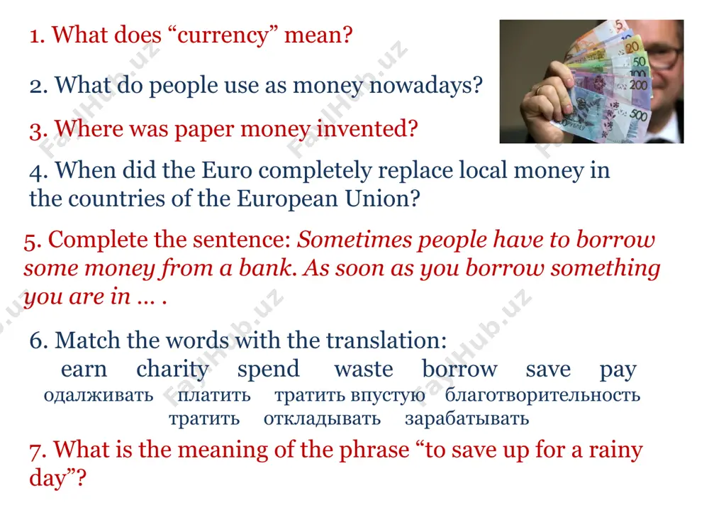 of the uk. in cash credit card trade save up notes coins debt fine trade currency the euro 1. what is the euro? 2. why was it introduced? 3. when did the euro replace the old currency for the participating nations? 4. what are euro notes decorated with? 5. what sizes do the notes come in? 6. what tones are euro coins made in? 7. where do they show a common design and various national symbols? 8. when is local money completely replaced by the euro? e.g. get salary at work money a millionaire to have a fortune wealthy = (7) get pocket money (3) adults kids earn win (4) to pay for smth to pay one’s (9) to pay back one’s debts to pay a fine from other people from a (5) e.g. in a lottery (1) coins (2) to be in debt to have debts -spend -invest -(6) …