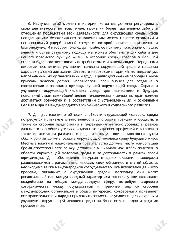 вий этой деятельности для окружающей среды. из-за неведения или безразличного отношения мы можем нанести огромный и непоправимый ущерб земной среде, от которой зависят наши жизнь и благополучие. и наоборот, благодаря наиболее полному применению наших знаний и более разумному подходу мы можем обеспечить для себя и для нашего потомства лучшую жизнь в условиях среды, которая в большей степени будет соответствовать потребностям и чаяниям людей. перед нами широкие перспективы улучшения качества окружающей среды и создания хороших условий для жизни. для этого необходимы горячий, но твердый ум, напряженный, но организованный труд. в целях достижения свободы в мире природы человек должен использовать свои знания для создания в соответствии с законами природы лучшей окружающей среды. охрана и улучшение окружающей человека среды для нынешнего и будущих поколений стали важнейшей целью человечества - целью, которая должна достигаться совместно и в соответствии с установленными и основными целями мира и международного экономического и социального развития. 7. для достижения этой …
