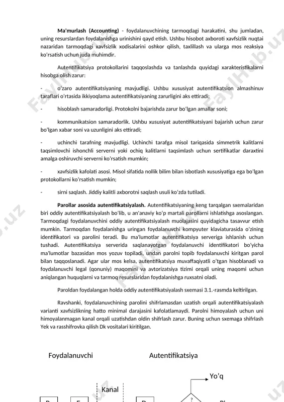 ning) haqiqiy ekanligini aniqlash va tekshirishning o‘zaro bog‘langan jarayonidir. muayyan foydalanuvchi yoki jarayonning tizim resurslaridan foydalanishiga tizimning ruxsati aynan shularga bog‘liq. sub'yektni identifikatsiyalash va autentifikatsiyalashdan so‘ng uni avtorizatsiyalash boshlanadi. avtorizatsiya (authorization) - sub'yektga tizimda ma'lum vakolat va resurslarni berish muolajasi, ya'ni avtorizatsiya sub'yekt harakati doirasini va u foydalanadigan resurslarni belgilaydi. agar tizim avtorizatsiyalangan shaxsni avtorizatsiyalanmagan shaxsdan ishonchli ajrata olmasa bu tizimda axborotning konfidensialligi va yaxlitligi buzilishi mumkin. autentifikatsiya va avtorizatsiya muolajalari bilan foydalanuvchi harakatini ma'murlash muolajasi uzviy bog‘langan. ma'murlash (accounting) - foydalanuvchining tarmoqdagi harakatini, shu jumladan, uning resurslardan foydalanishga urinishini qayd etish. ushbu hisobot axboroti xavfsizlik nuqtai nazaridan tarmoqdagi xavfsizlik xodisalarini oshkor qilish, taxlillash va ularga mos reaksiya ko‘rsatish uchun juda muhimdir. autentifikatsiya protokollarini taqqoslashda va tanlashda quyidagi xarakteristikalarni hisobga olish zarur: - o‘zaro autentifikatsiyaning mavjudligi. ushbu xususiyat autentifikatsion almashinuv taraflari o‘rtasida ikkiyoqlama autentifikatsiyaning zarurligini aks ettiradi; - hisoblash samaradorligi. protokolni bajarishda zarur bo‘lgan amallar soni; - kommunikatsion samaradorlik. ushbu …