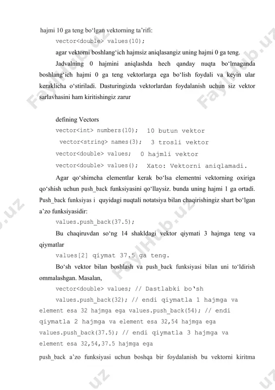 u chaqiruvdan so‘ng 14 shakldagi vektor qiymati 3 hajmga teng va qiymatlar values[2] qiymat 37.5 ga teng. bo‘sh vektor bilan boshlash va push_back funksiyasi bilan uni to‘ldirish ommalashgan. masalan, vector values; // dastlabki bo‘sh values.push_back(32); // endi qiymatla 1 hajmga va element esa 32 hajmga ega values.push_back(54); // endi qiymatla 2 hajmga va element esa 32,54 hajmga ega values.push_back(37.5); // endi qiymatla 3 hajmga va element esa 32,54,37.5 hajmga ega push_back a’zo funksiyasi uchun boshqa bir foydalanish bu vektorni kiritma qiymatlari bilan to‘ldirish. vector values; // dastlabki bo‘sh double input; while (cin >> input) { values.push_back(input); } bu kiritmassikl 6.2.10 bo‘limdagidan osonroq va oddiyroq ekanini qayd eting. boshqa a’zo funksiyasi, pop_back, vektorning oxirgi elementini olib tashlash, uning xajmini bittaga kichiklashtirish. (15 shaklga qarang): values.pop_back(); vektorlar va funksiyalar siz boshqa qiymatlar kabi vektorlarni funksiya parametri sifatida ishlatishingiz mumkin. masalan, quyida funksiya flouting member nuqtasi sonlari vektorining umumiy sonini hisoblaydi: double sum(vector …