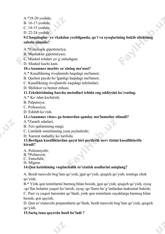 a; d. eshitib ko`rish. 12.«anamnes vitae» ga bеmordan qanday ma'lumotlar olinadi? a.*zararli odatlari; b. tеri qatlamining rangi; c. limfatik tomirlarning yuza joylashishi; d. xarorat mahalliy ko`tarilishi. 13.berilgan kasalliklardan qaysi biri periferik nerv tizimi kasalliklarifa kiradi? a. poliomiyelit; b. *polinevrit; c. entsefalit; d. migren. 14.qon ketishining vaqtinchalik to’xtatish usullarini aniqlang? a. bosib turuvchi bog’lam qo’yish, jgut qo’yish, qisqich qo’yish, tomirga chok qo’yish; b.* yirik qon tomirlarini barmoq bilan bosish, jgut qo’yish, qisqich qo’yish, oyoq -qo’llar holatini yuqori ko’tarish, oyoq -qo’llarni bo’g’imlardan maksimal bukish; c. past va yuqori haroratni qo’llash, yirik qon tomirlarni suyaklarga barmoq bilan bosish, qon quyish; d. qon to’xtatuvchi preparatlarni qo’llash, bosib turuvchi bog’lam qo’yish, qisqich qo’yish. 15.sariq tana qayerda hosil bo’ladi ? a. bachadonda; b.* tuxumdonda; c. gipofizda; d. bachadon naylarida. 16.kasallikni engib odam oldingiga nisbatan kuchliroq bo’ldi. bu qaysi tushunchaga to’g’ri keladi? a.*sog’ayish; b.kasallik; c.depressiya; d.stress. 17.to’lqinsimon isitma qaysi kasalliklarga xos? a. *brutsilyoz; b. salmoneloz; c. leptospiroz; …