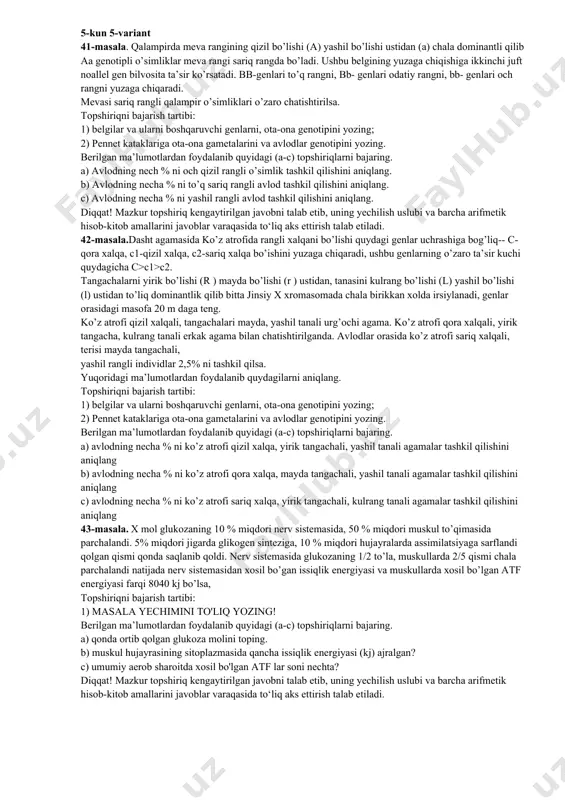 ni yozing; 2) pennet kataklariga ota-ona gametalarini va avlodlar genotipini yozing. berilgan ma’lumotlardan foydalanib quyidagi (a-c) topshiriqlarni bajaring. a) avlodning necha % ni ko’z atrofi qizil xalqa, yirik tangachali, yashil tanali agamalar tashkil qilishini aniqlang b) avlodning necha % ni ko’z atrofi qora xalqa, mayda tangachali, yashil tanali agamalar tashkil qilishini aniqlang c) avlodning necha % ni ko’z atrofi sariq xalqa, yirik tangachali, kulrang tanali agamalar tashkil qilishini aniqlang 43-masala. x mol glukozaning 10 % miqdori nerv sistemasida, 50 % miqdori muskul to’qimasida parchalandi. 5% miqdori jigarda glikogen sinteziga, 10 % miqdori hujayralarda assimilatsiyaga sarflandi qolgan qismi qonda saqlanib qoldi. nerv sistemasida glukozaning 1/2 to’la, muskullarda 2/5 qismi chala parchalandi natijada nerv sistemasidan xosil bo’gan issiqlik energiyasi va muskullarda xosil bo’lgan atf energiyasi farqi 8040 kj bo’lsa, topshiriqni bajarish tartibi: 1) masala yechimini to'liq yozing! berilgan ma’lumotlardan foydalanib quyidagi (a-c) topshiriqlarni bajaring. a) qonda ortib qolgan glukoza molini toping. b) …