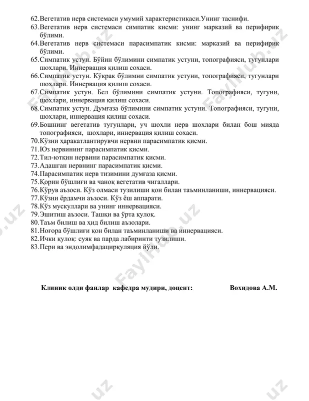 импатик устуни, топографияси, тугунлари шохлари. иннервация қилиш сохаси. 66. симпатик устун. кўкрак бўлимни симпатик устуни, топографияси, тугунлари шохлари. иннервация қилиш сохаси. 67. симпатик устун. бел бўлимини симпатик устуни. топографияси, тугуни, шохлари, иннервация қилиш сохаси. 68. симпатик устун. думғаза бўлимини симпатик устуни. топографияси, тугуни, шохлари, иннервация қилиш сохаси. 69. бошнинг вегетатив тугунлари, уч шохли нерв шохлари билан бош мияда топографияси, шохлари, иннервация қилиш сохаси. 70. кўзни ҳаракатлантирувчи нервни парасимпатик қисми. 71. юз нервининг парасимпатик қисми. 72. тил-ютқин нервини парасимпатик қисми. 73. адашган нервнинг парасимпатик қисми. 74. парасимпатик нерв тизимини думғаза қисми. 75. қорин бўшлиғи ва чаноқ вегетатив чигаллари. 76. кўрув аъзоси. кўз олмаси тузилиши қон билан таъминланиши, иннервацияси. 77. кўзни ёрдамчи аъзоси. кўз ёш аппарати. 78. кўз мускуллари ва унинг иннервацияси. 79. эшитиш аъзоси. ташқи ва ўрта қулоқ. 80. таъм билиш ва ҳид билиш аъзолари. 81. ноғора бўшлиғи қон билан таъминланиши ва иннервацияси. 82. ички қулоқ: суяк ва парда лабиринти тузилиши. …