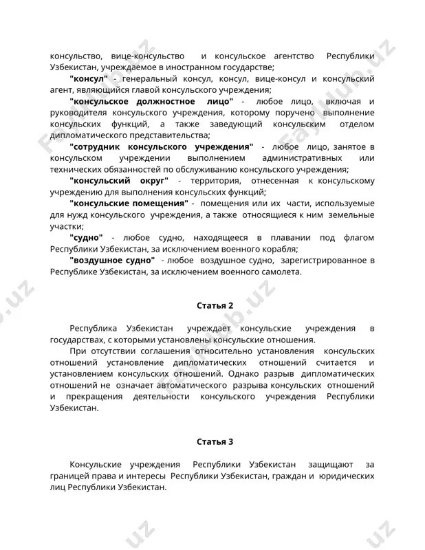 ушное судно, зарегистрированное в республике узбекистан, за исключением военного самолета. статья 2 республика узбекистан учреждает консульские учреждения в государствах, с которыми установлены консульские отношения. при отсутствии соглашения относительно установления консульских отношений установление дипломатических отношений считается и установлением консульских отношений. однако разрыв дипломатических отношений не означает автоматического разрыва консульских отношений и прекращения деятельности консульского учреждения республики узбекистан. статья 3 консульские учреждения республики узбекистан защищают за границей права и интересы республики узбекистан, граждан и юридических лиц республики узбекистан. консульские учреждения содействуют развитию дружественных отношений республики узбекистан с государствами пребывания и расширению с ними экономических, торговых, научно-технических, культурных и других связей. статья 4 консульские учреждения республики узбекистан в своей деятельности руководствуются двусторонними и многосторонними договорами, участниками которых являются республика узбекистан и государство пребывания, международными обычаями, настоящим уставом, законодательством республики узбекистан. статья 5 консульские учреждения подчиняются министерству иностранных дел республики узбекистан и действуют под общим руководством главы дипломатического представительства республики узбекистан в стране пребывания. …