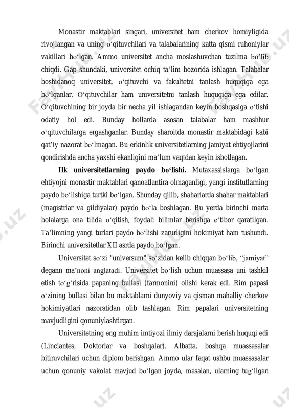urtki boʻlgan. shunday qilib, shaharlarda shahar maktablari (magistrlar va gildiyalar) paydo boʻla boshlagan. bu yerda birinchi marta bolalarga ona tilida oʻqitish, foydali bilimlar berishga eʻtibor qaratilgan. ta’limning yangi turlari paydo boʻlishi zarurligini hokimiyat ham tushundi. birinchi universitetlar xii asrda paydo boʻlgan. universitet soʻzi "universum" soʻzidan kelib chiqqan boʻlib, “jamiyat” degann ma’noni anglatadi. universitet boʻlish uchun muassasa uni tashkil etish toʻgʻrisida papaning bullasi (farmonini) olishi kerak edi. rim papasi oʻzining bullasi bilan bu maktablarni dunyoviy va qisman mahalliy cherkov hokimiyatlari nazoratidan olib tashlagan. rim papalari universitetning mavjudligini qonuniylashtirgan. universitetning eng muhim imtiyozi ilmiy darajalarni berish huquqi edi (linciantes, doktorlar va boshqalar). albatta, boshqa muassasalar bitiruvchilari uchun diplom berishgan. ammo ular faqat ushbu muassasalar uchun qonuniy vakolat mavjud boʻlgan joyda, masalan, ularning tugʻilgan shaharlarida tan olingan. universitet darajalari esa butun katolik dunyosi tomonidan tan olingan. bitiruvchi istalgan katolik davlatida dars berishi va ishlashi mumkin boʻlgan. shuni ta’kidlash kerakki, hatto oʻrta asrlar ham …
