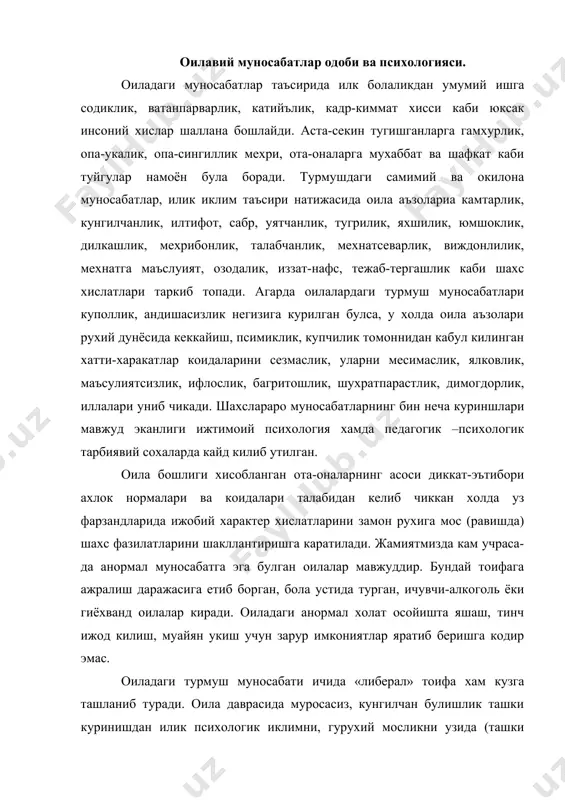 ифа хам кузга ташланиб туради. оила даврасида муросасиз, кунгилчан булишлик ташки куринишдан илик психологик иклимни, гурухий мосликни узида (ташки куринишдан) акс эттиргандек булиб туюлади. оилавий муносабатларни тугри йулга куйиш хикмати- бу оила аъзоларининг буш вактини ташкил килиш, хар бир шахснинг хусусиятидан келиб чиккан, биргаликда оила даврасида маданий хордик чикариш, хужаликка эга эканлигини назарда тутиш, шунинг билан бирга ута эрк бериб юбормасликни диккат марказидан чикармаслик зарур. байрам кунларини нишонлаш хам окилона, одилона хал килиниши оилада хамиша хамжихатлик, ахиллик хукм суравермайди, гоха зиддиятлар, жанжаллар ахлокий, моддий, маънавий, аклий, хис-туйгу негизида вужудга келиши мумкин. хозирги кунда жанжаллар купрок моддий ва маънавий рухий омиллар замиридан чикиб келмокда. янги турмуш курган келин-куёвлар узаро муносабати. йигит ва киз танишиб, ёки таништириб куйишади. нихоят туй булади. туйдан кейин йигит ва кизнинг орасидаги мухаббат янада мустахкамланиши, уйгунлашиб кетиши керак. шундагина янги турмуш курган келин-куёвларнинг узаро муносабатлари самимият, тенглик ва адолат асосига курилади. «севги оловга ухшаган нарса, караб турмасанг …