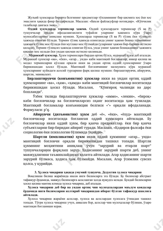 нлари деб аталади. 2. оддий ва мураккаб мулоҳазалар, уларнинг таркиби ва турлари. ҳукмлар тузилишига кўра оддий ва мураккаб бўлади. оддий ҳукм деб таркибидан яна бир ҳукмни ажратиб бўлмайдиган мулоҳазага айтилади. таркибидан икки ёки ундан ортиқ ҳукмни ажратиш мумкин бўлган мулоҳазаларга мураккаб ҳукм дейилади. оддий ҳукмлар сифати ва миқдорига кўра турларга бўлинади. сифатига кўра тасдиқ ва инкор ҳукмлар фарқланади. миқдорига кўра оддий ҳукмлар якка, умумий ва жузъий ҳукмларга бўлинади. бунда субъектда ифодаланган предметларнинг сони, яъни унинг ҳажмидан келиб чиқилади. якка ҳукмларда бирорта белгининг предметга хослиги ёки хос эмаслиги ҳақида фикр билдирилади. масалан: «ўзбекистон республикаси мустақил давлатдир», «ахмедов тарихчи эмас». умумий ҳукмларда бирорта белгининг якка предметлар синфининг ҳаммасига ёки ундаги ҳар бир предметга тааллуқли ёки тааллуқли эмаслиги ҳақида фикр баён қилинади. масалан: «ҳар бир инсон бахтли бўлишни ҳоҳлайди», ва «ҳеч бир ақлли одам вақтини беҳуда сарфламайди». жузъий ҳукмларда бирорта белгининг предметлар тўпламининг бир қисмига хос ёки хос эмаслиги ҳақида фикр билдирилади. масалан: …